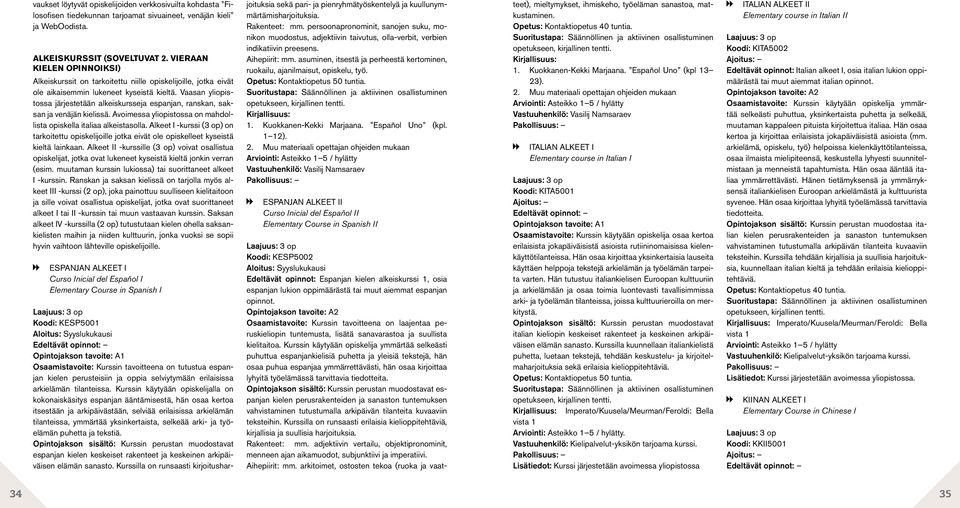 Vaasan yliopistossa järjestetään alkeiskursseja espanjan, ranskan, saksan ja venäjän kielissä. Avoimessa yliopistossa on mahdollista opiskella italiaa alkeistasolla.