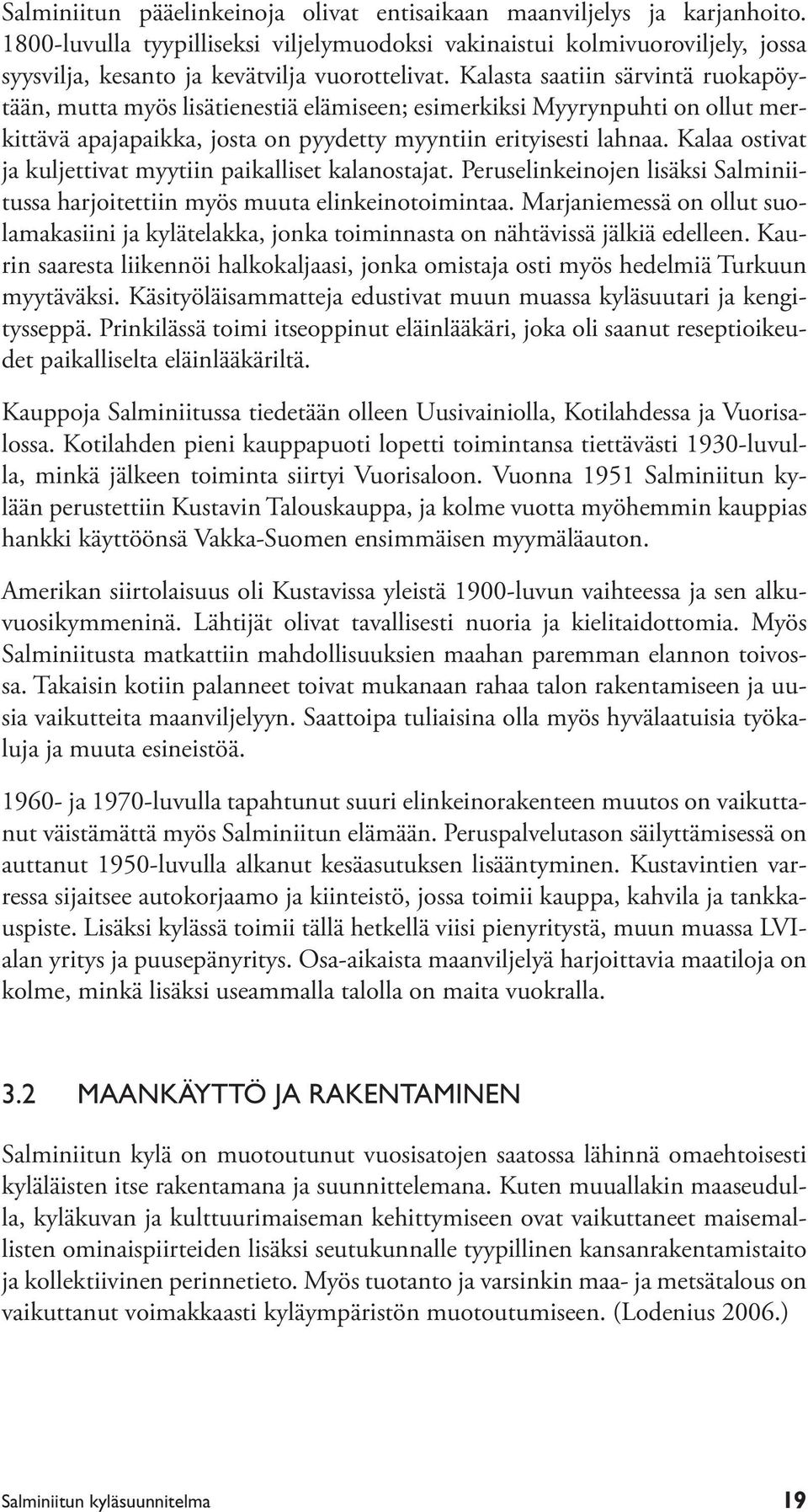 Kalasta saatiin särvintä ruokapöytään, mutta myös lisätienestiä elämiseen; esimerkiksi Myyrynpuhti on ollut merkittävä apajapaikka, josta on pyydetty myyntiin erityisesti lahnaa.