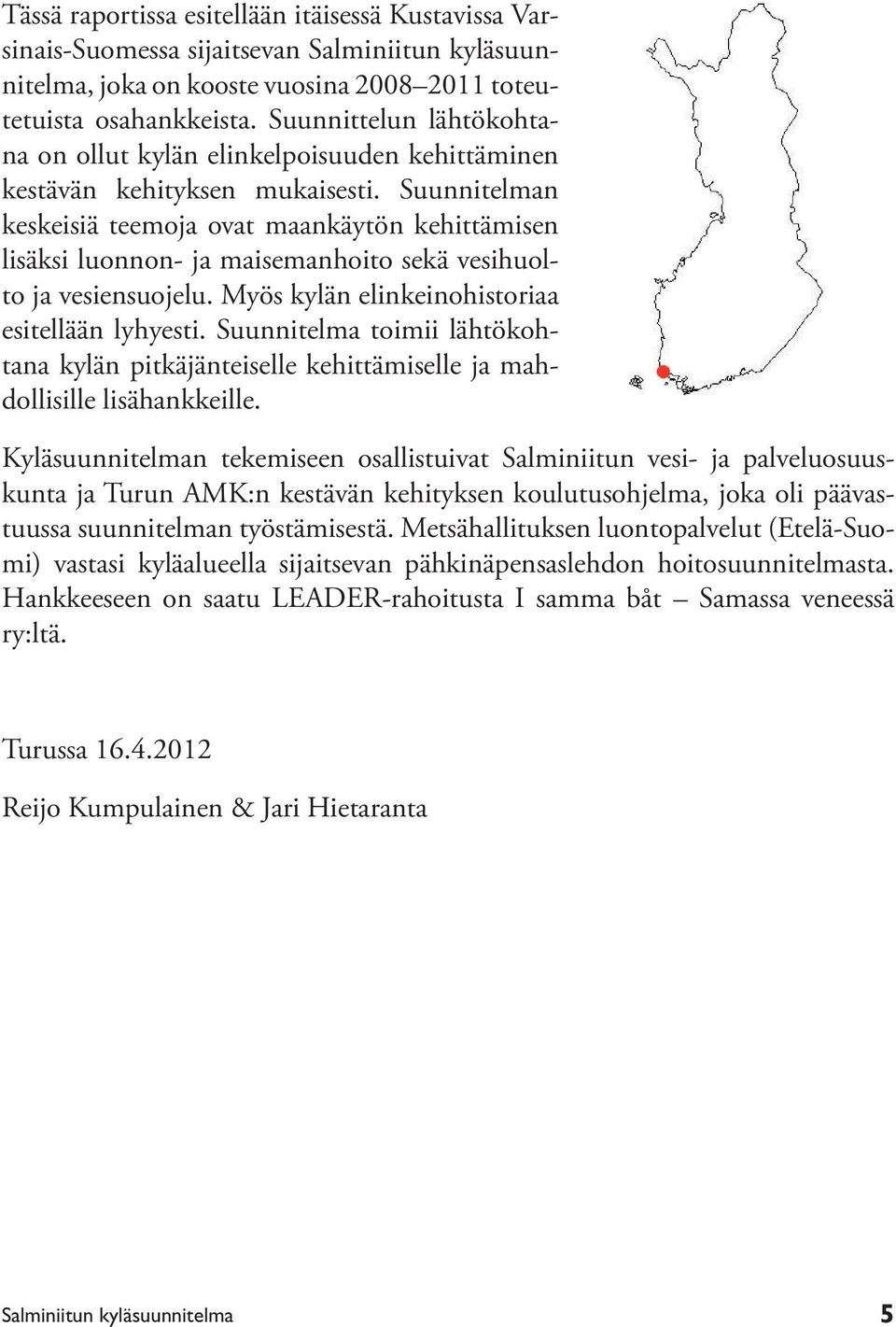 Suunnitelman keskeisiä teemoja ovat maankäytön kehittämisen lisäksi luonnon- ja maisemanhoito sekä vesihuolto ja vesiensuojelu. Myös kylän elinkeinohistoriaa esitellään lyhyesti.