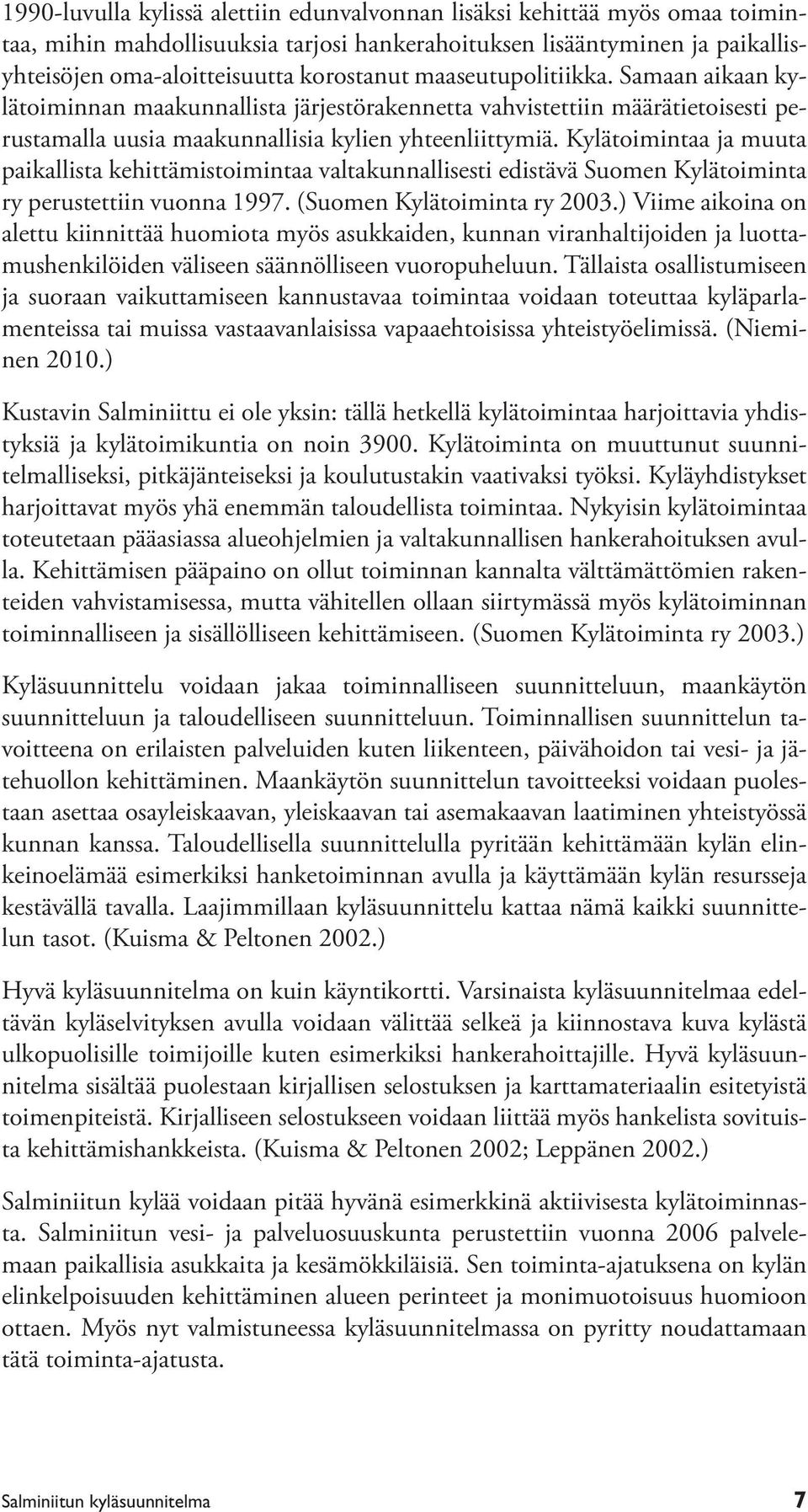 Kylätoimintaa ja muuta paikallista kehittämistoimintaa valtakunnallisesti edistävä Suomen Kylätoiminta ry perustettiin vuonna 1997. (Suomen Kylätoiminta ry 2003.