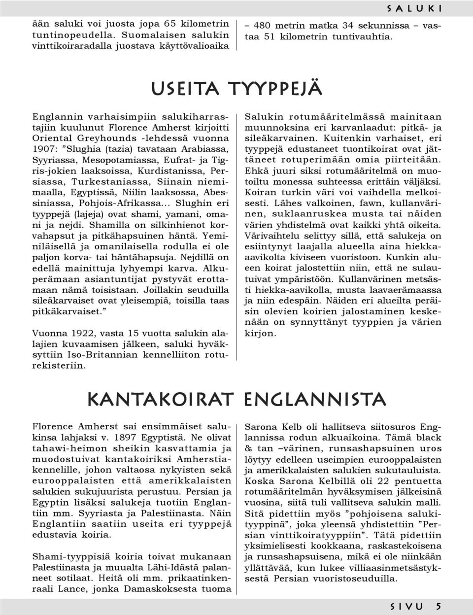 Mesopotamiassa, Eufrat- ja Tigris-jokien laaksoissa, Kurdistanissa, Persiassa, Turkestaniassa, Siinain niemimaalla, Egyptissä, Niilin laaksossa, Abessiniassa, Pohjois-Afrikassa.