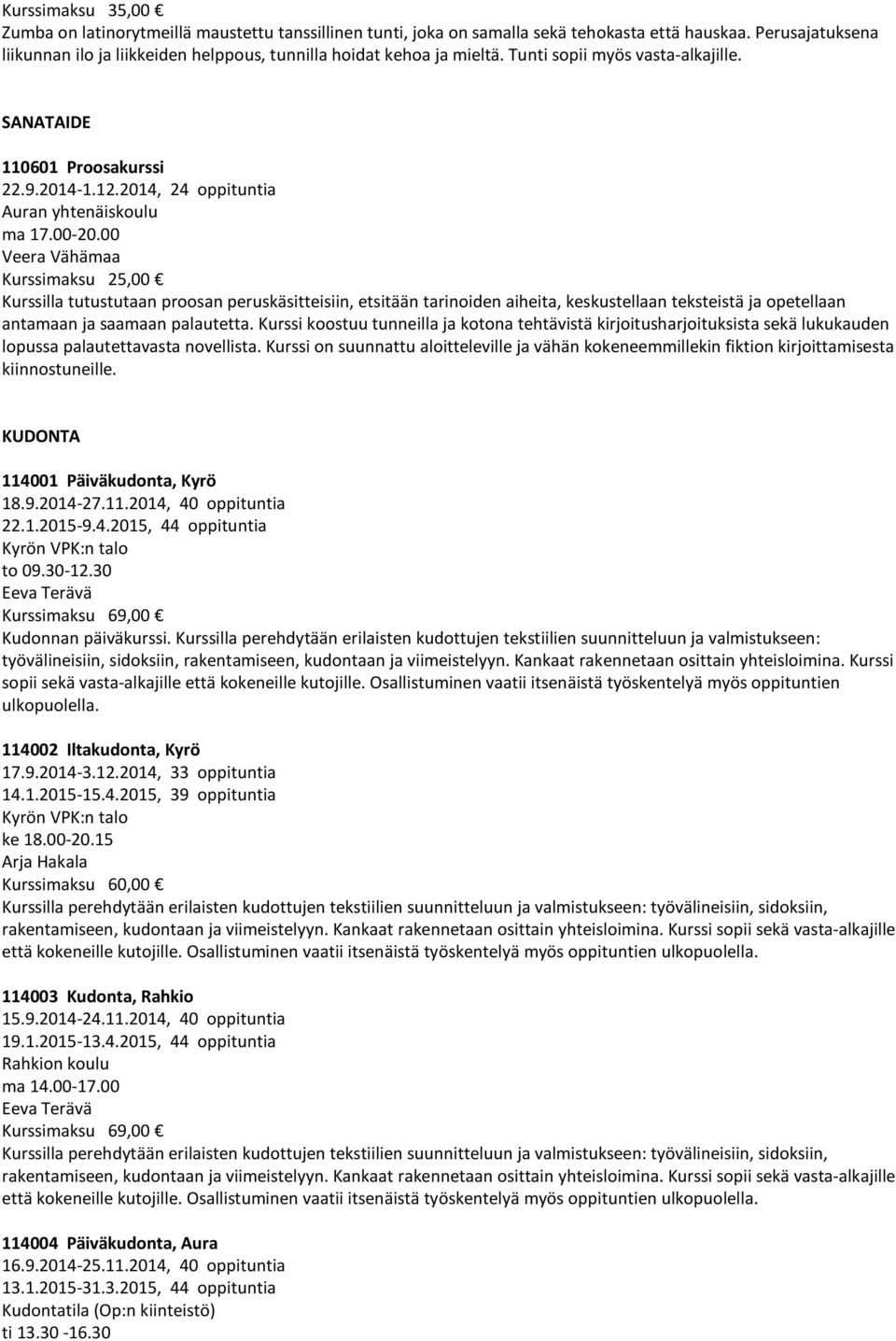 00 Veera Vähämaa Kurssilla tutustutaan proosan peruskäsitteisiin, etsitään tarinoiden aiheita, keskustellaan teksteistä ja opetellaan antamaan ja saamaan palautetta.