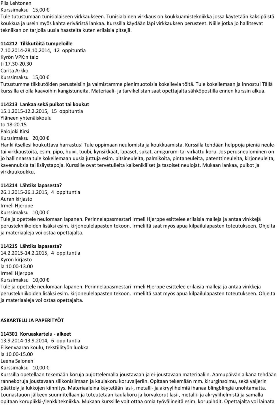 2014-28.10.2014, 12 oppituntia Kyrön VPK:n talo ti 17.30-20.30 Carita Arkko Tutustumme tilkkutöiden perusteisiin ja valmistamme pienimuotoisia kokeilevia töitä. Tule kokeilemaan ja innostu!