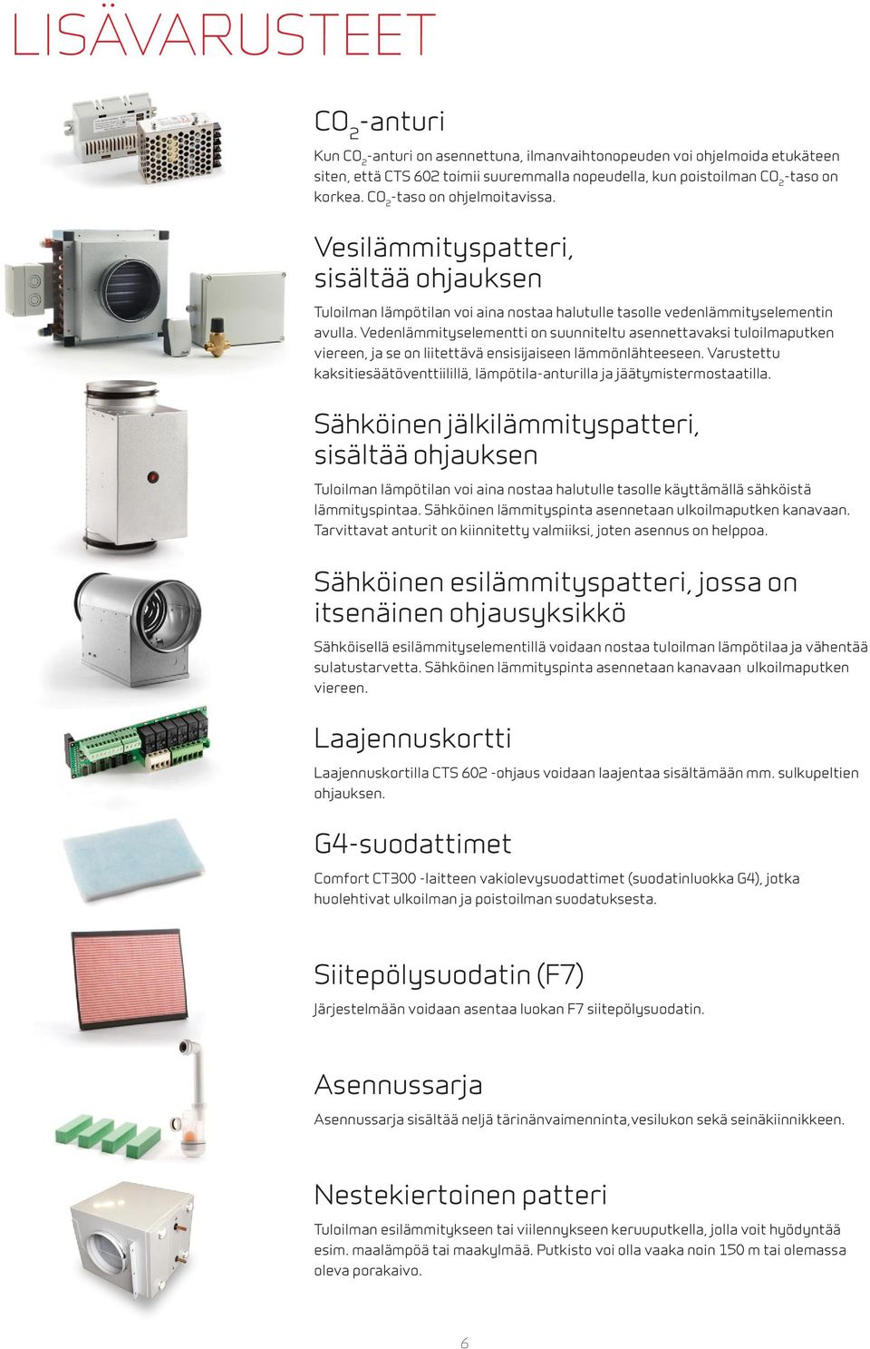 Vedenlämmityselementti on suunniteltu asennettavaksi tuloilmaputken viereen, ja se on liitettävä ensisijaiseen lämmönlähteeseen.