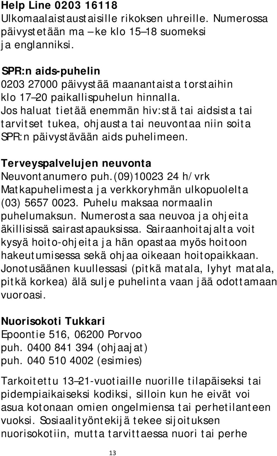 Jos haluat tietää enemmän hiv:stä tai aidsista tai tarvitset tukea, ohjausta tai neuvontaa niin soita SPR:n päivystävään aids puhelimeen. Terveyspalvelujen neuvonta Neuvontanumero puh.