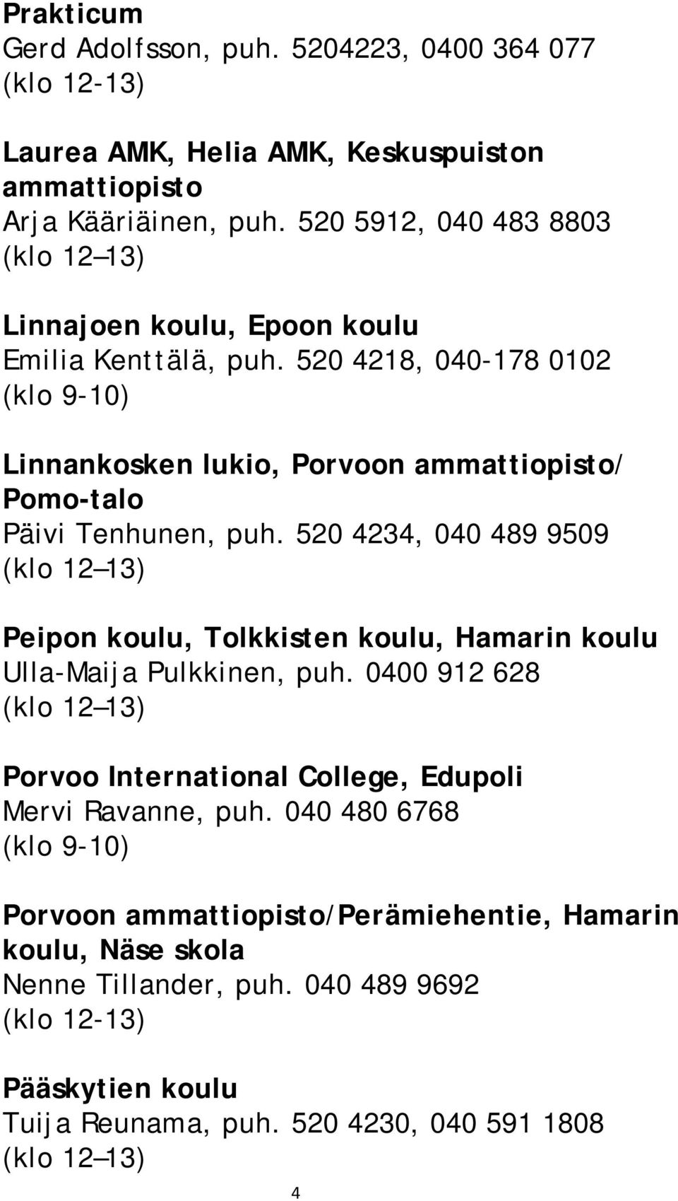 520 4218, 040-178 0102 (klo 9-10) Linnankosken lukio, Porvoon ammattiopisto/ Pomo-talo Päivi Tenhunen, puh.