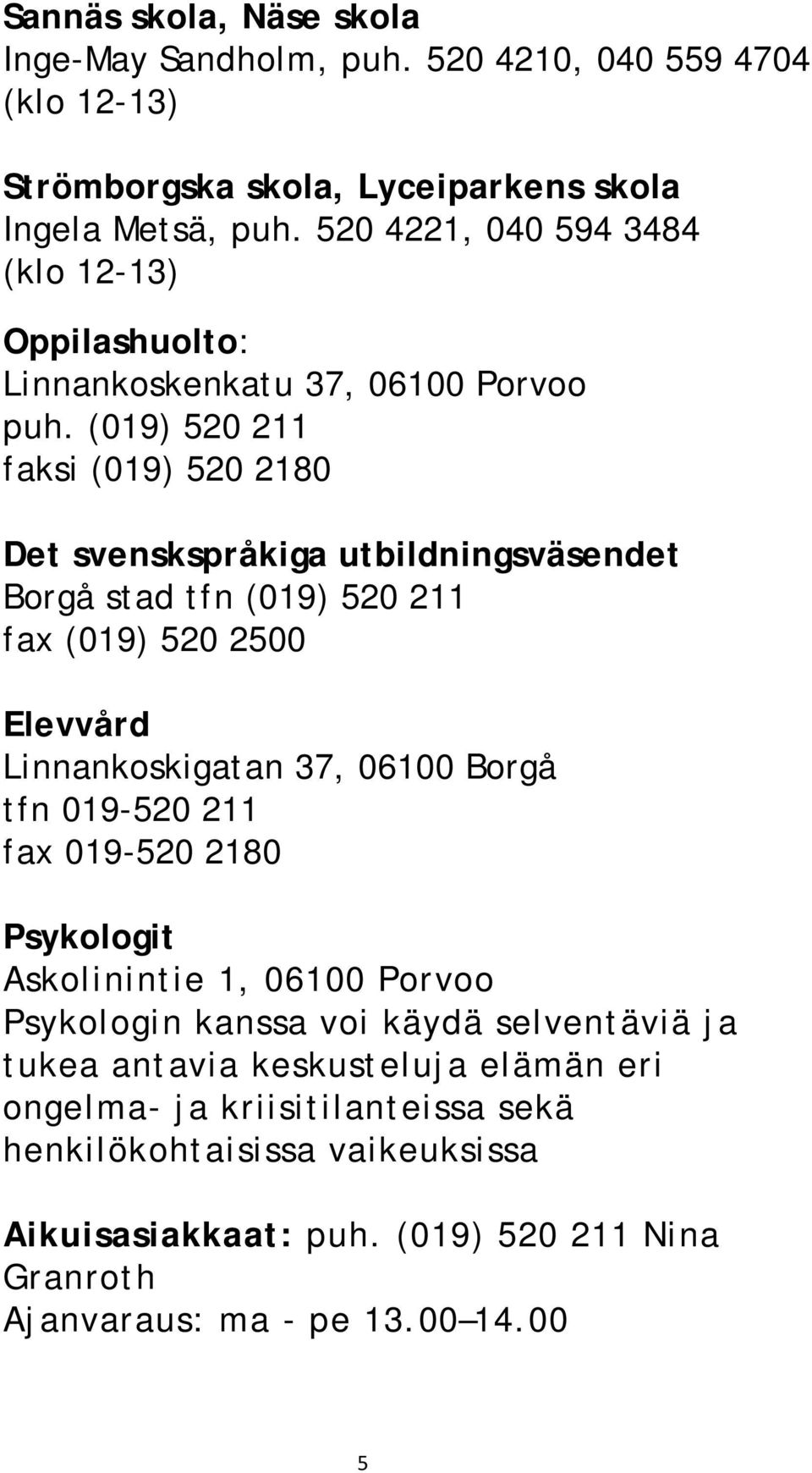 (019) 520 211 faksi (019) 520 2180 Det svenskspråkiga utbildningsväsendet Borgå stad tfn (019) 520 211 fax (019) 520 2500 Elevvård Linnankoskigatan 37, 06100 Borgå tfn