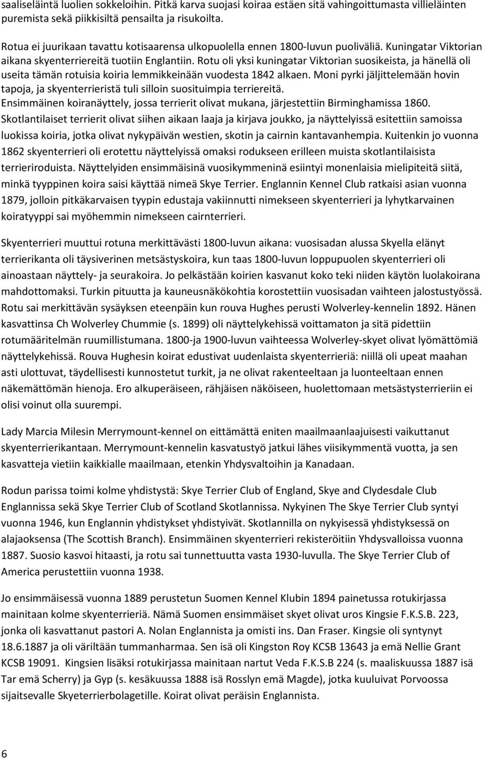 Rotu oli yksi kuningatar Viktorian suosikeista, ja hänellä oli useita tämän rotuisia koiria lemmikkeinään vuodesta 1842 alkaen.