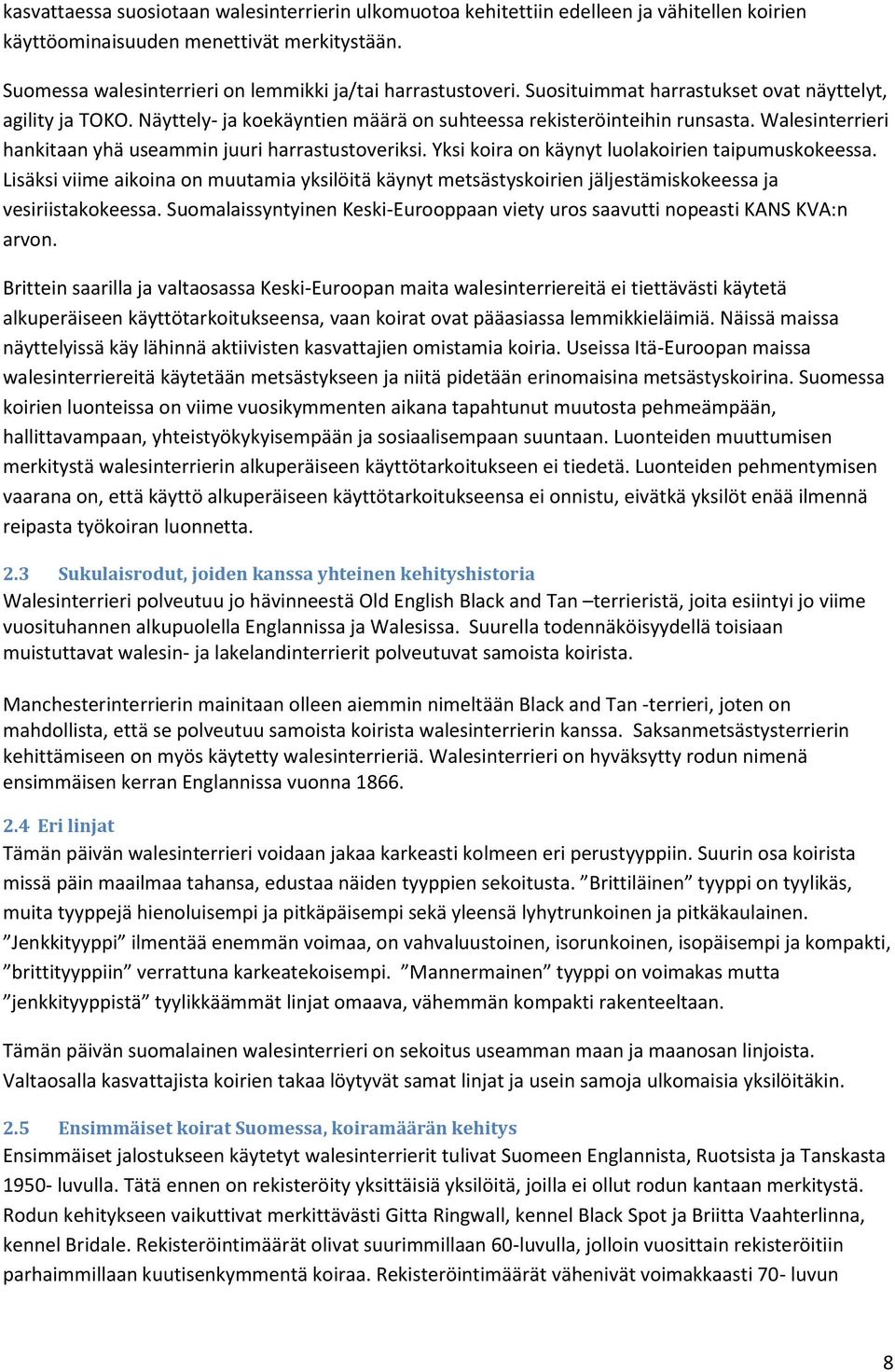 Yksi koira on käynyt luolakoirien taipumuskokeessa. Lisäksi viime aikoina on muutamia yksilöitä käynyt metsästyskoirien jäljestämiskokeessa ja vesiriistakokeessa.