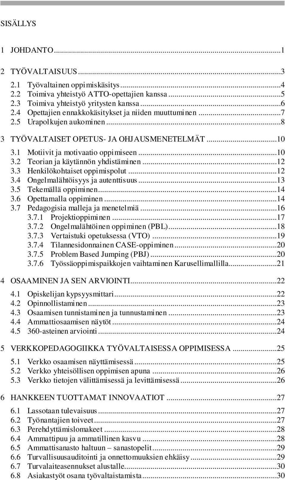 ..12 3.3 Henkilökohtaiset oppimispolut...12 3.4 Ongelmalähtöisyys ja autenttisuus...13 3.5 Tekemällä oppiminen...14 3.6 Opettamalla oppiminen...14 3.7 Pedagogisia malleja ja menetelmiä...16 3.7.1 Projektioppiminen.