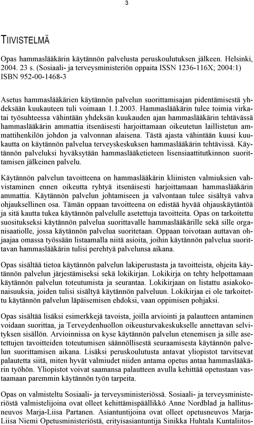 Hammaslääkärin tulee toimia virkatai työsuhteessa vähintään yhdeksän kuukauden ajan hammaslääkärin tehtävässä hammaslääkärin ammattia itsenäisesti harjoittamaan oikeutetun laillistetun