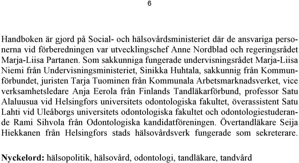 Arbetsmarknadsverket, vice verksamhetsledare Anja Eerola från Finlands Tandläkarförbund, professor Satu Alaluusua vid Helsingfors universitets odontologiska fakultet, överassistent Satu Lahti vid