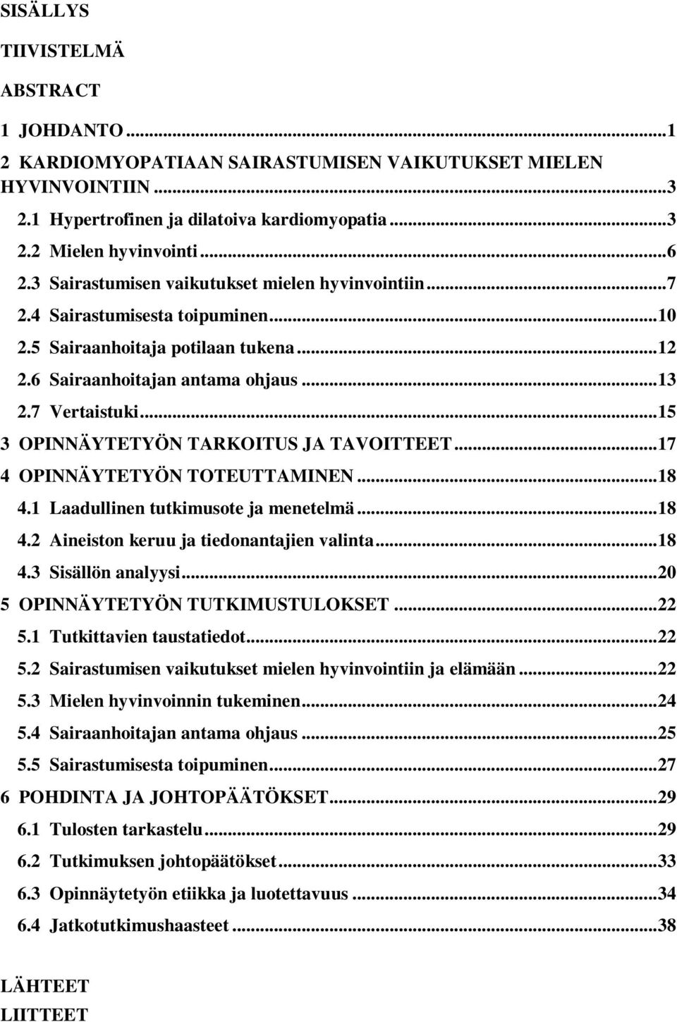 .. 15 3 OPINNÄYTETYÖN TARKOITUS JA TAVOITTEET... 17 4 OPINNÄYTETYÖN TOTEUTTAMINEN... 18 4.1 Laadullinen tutkimusote ja menetelmä... 18 4.2 Aineiston keruu ja tiedonantajien valinta... 18 4.3 Sisällön analyysi.