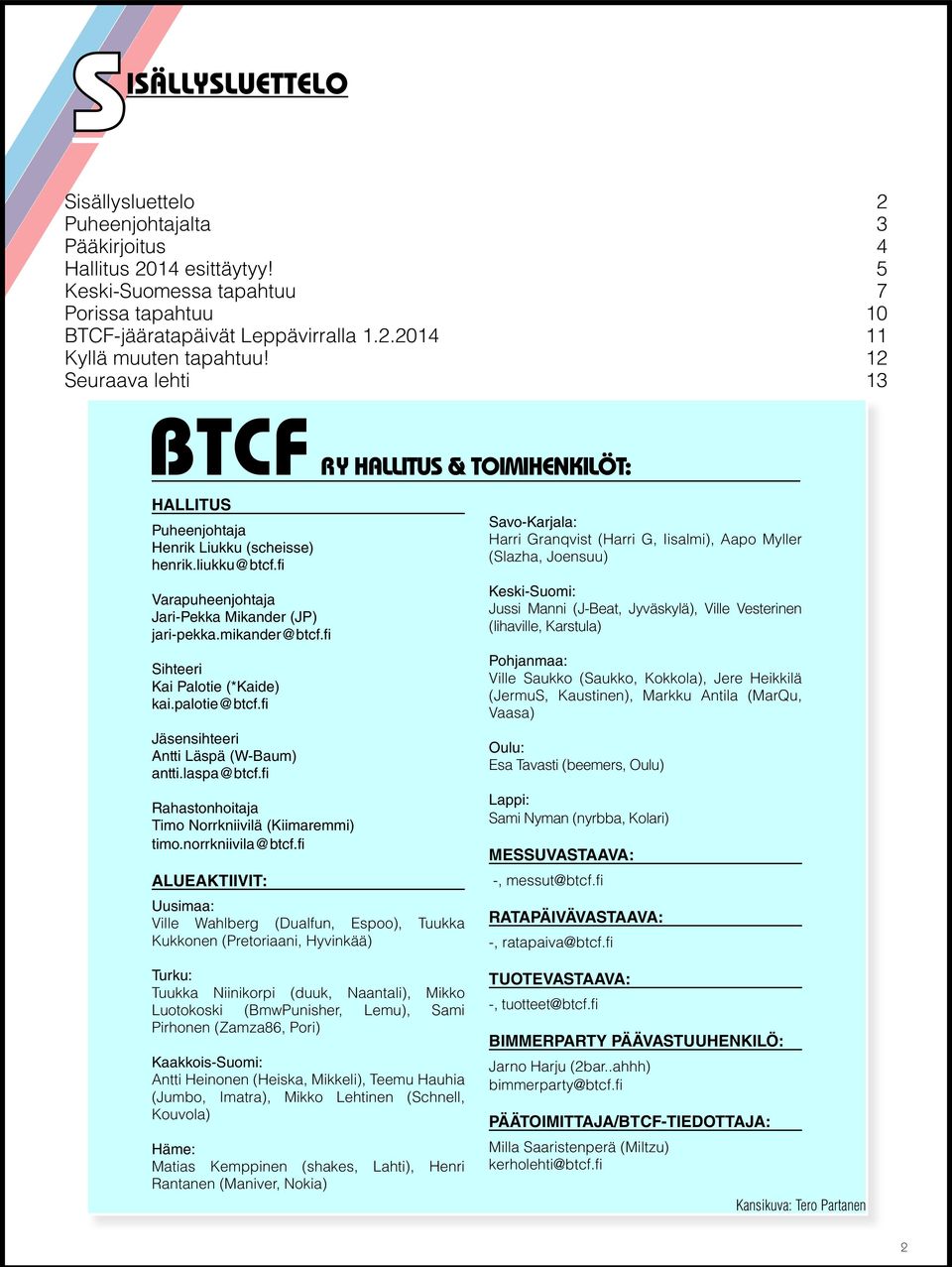 fi Sihteeri Kai Palotie (*Kaide) kai.palotie@btcf.fi Jäsensihteeri Antti Läspä (W-Baum) antti.laspa@btcf.fi Rahastonhoitaja Timo Norrkniivilä (Kiimaremmi) timo.norrkniivila@btcf.