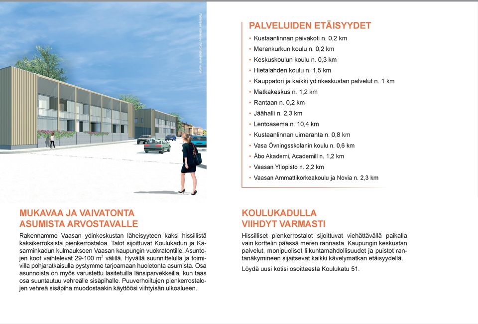 0,8 km Vasa Övningsskolanin koulu n. 0,6 km Åbo Akademi, Academill n. 1,2 km Vaasan Yliopisto n. 2,2 km Vaasan Ammattikorkeakoulu ja Novia n.
