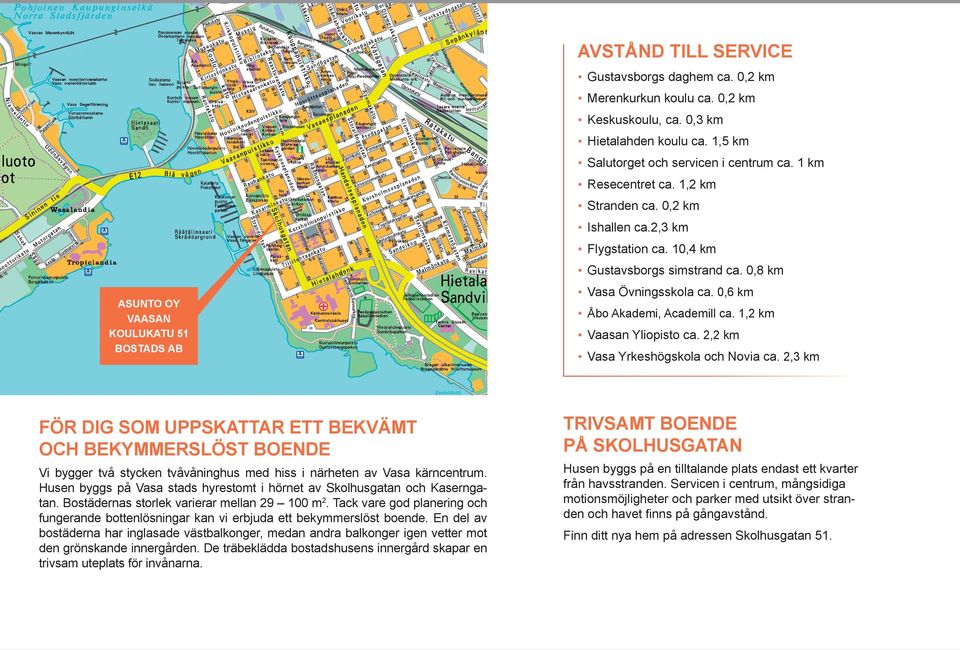 0,6 km Åbo Akademi, Academill ca. 1,2 km Vaasan Yliopisto ca. 2,2 km Vasa Yrkeshögskola och Novia ca.