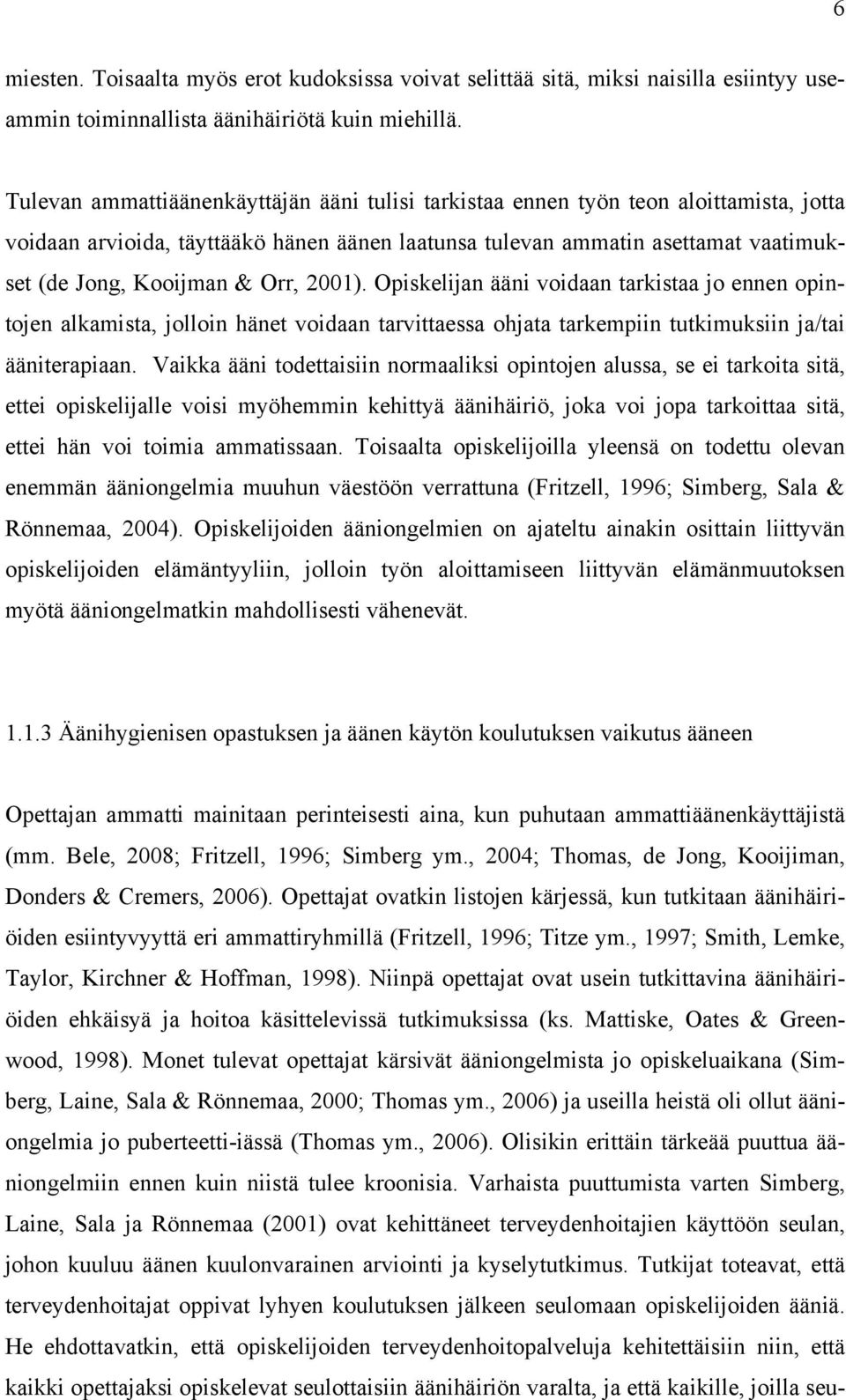 Orr, 2001). Opiskelijan ääni voidaan tarkistaa jo ennen opintojen alkamista, jolloin hänet voidaan tarvittaessa ohjata tarkempiin tutkimuksiin ja/tai ääniterapiaan.