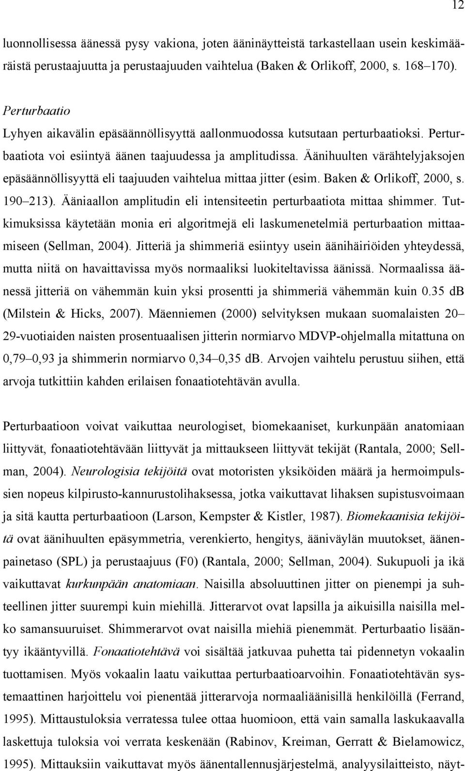 Äänihuulten värähtelyjaksojen epäsäännöllisyyttä eli taajuuden vaihtelua mittaa jitter (esim. Baken & Orlikoff, 2000, s. 190 213).