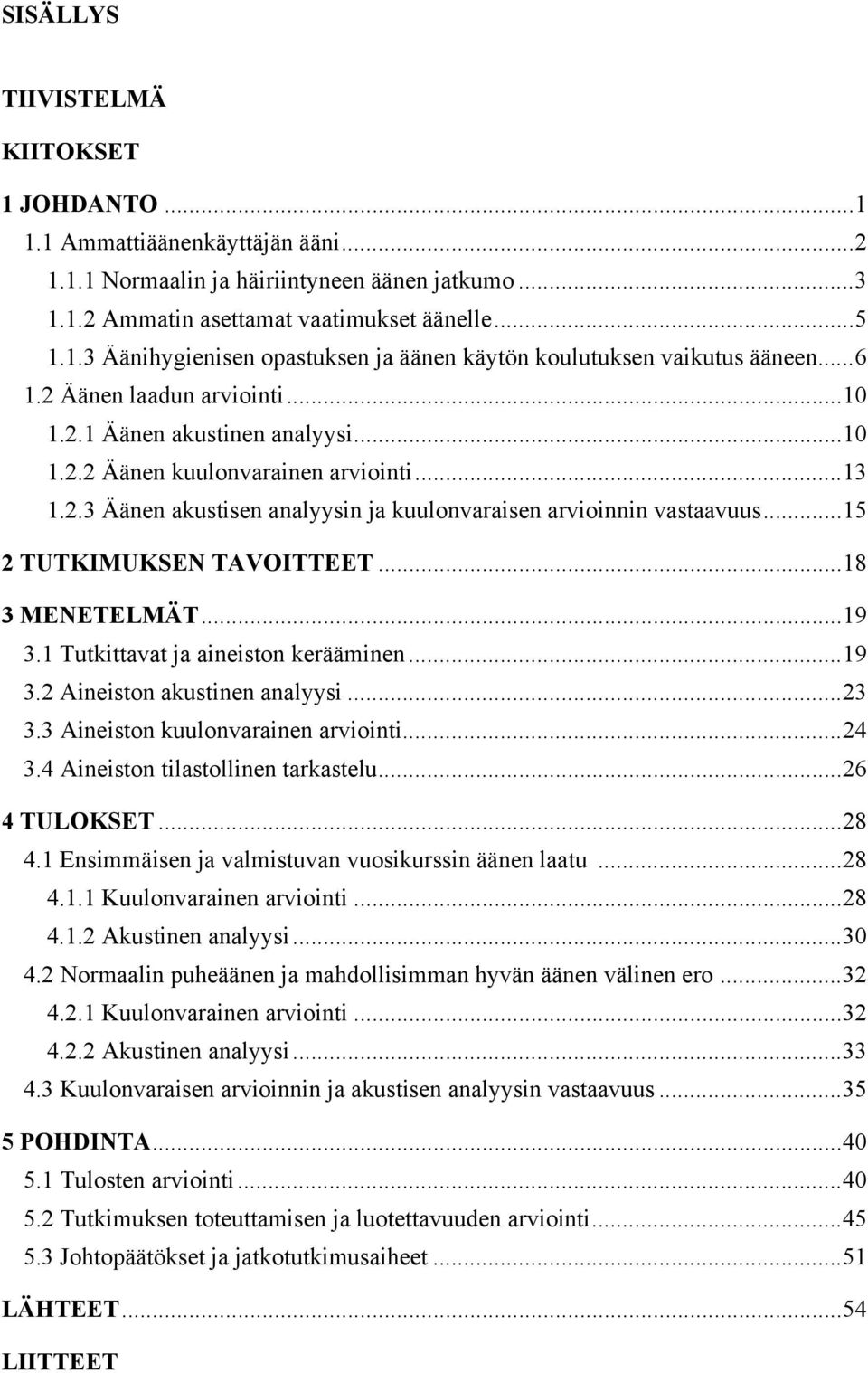 .. 15 2 TUTKIMUKSEN TAVOITTEET... 18 3 MENETELMÄT... 19 3.1 Tutkittavat ja aineiston kerääminen... 19 3.2 Aineiston akustinen analyysi... 23 3.3 Aineiston kuulonvarainen arviointi... 24 3.