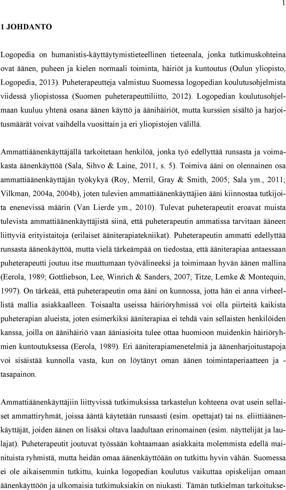 Logopedian koulutusohjelmaan kuuluu yhtenä osana äänen käyttö ja äänihäiriöt, mutta kurssien sisältö ja harjoitusmäärät voivat vaihdella vuosittain ja eri yliopistojen välillä.