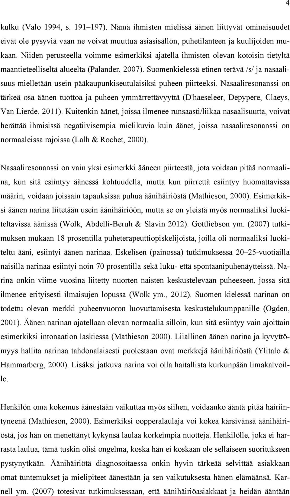 Suomenkielessä etinen terävä /s/ ja nasaalisuus mielletään usein pääkaupunkiseutulaisiksi puheen piirteeksi.