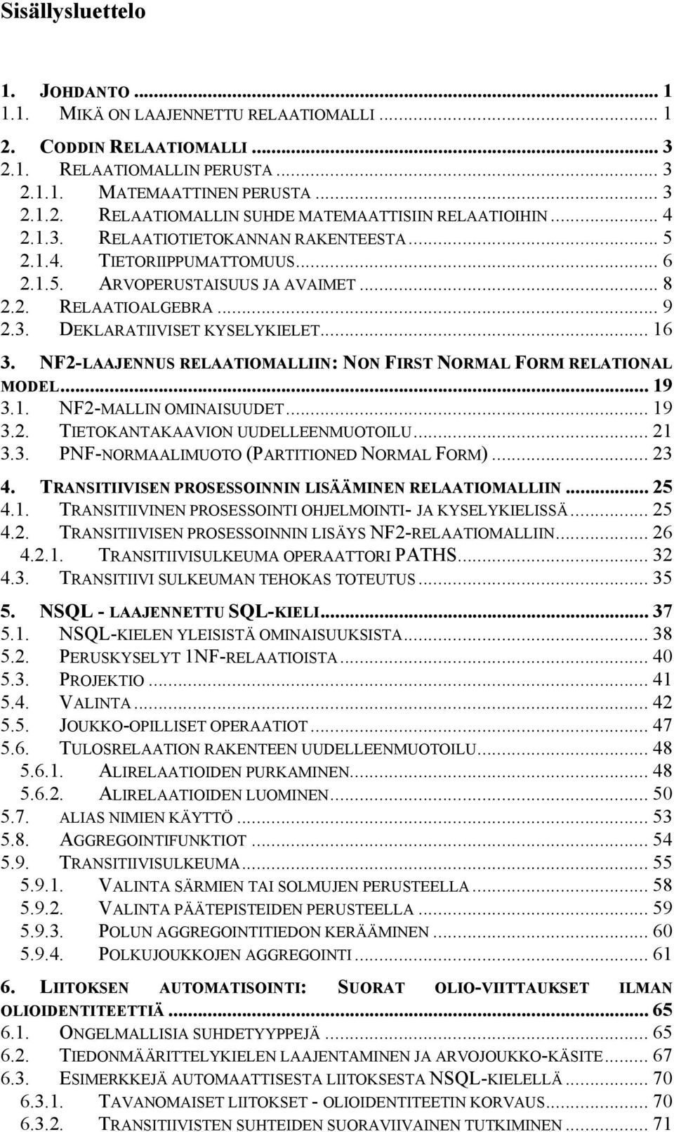 NF2-LAAJENNUS RELAATIOMALLIIN: NON FIRST NORMAL FORM RELATIONAL MODEL... 19 3.1. NF2-MALLIN OMINAISUUDET... 19 3.2. TIETOKANTAKAAVION UUDELLEENMUOTOILU... 21 3.3. PNF-NORMAALIMUOTO (PARTITIONED NORMAL FORM).