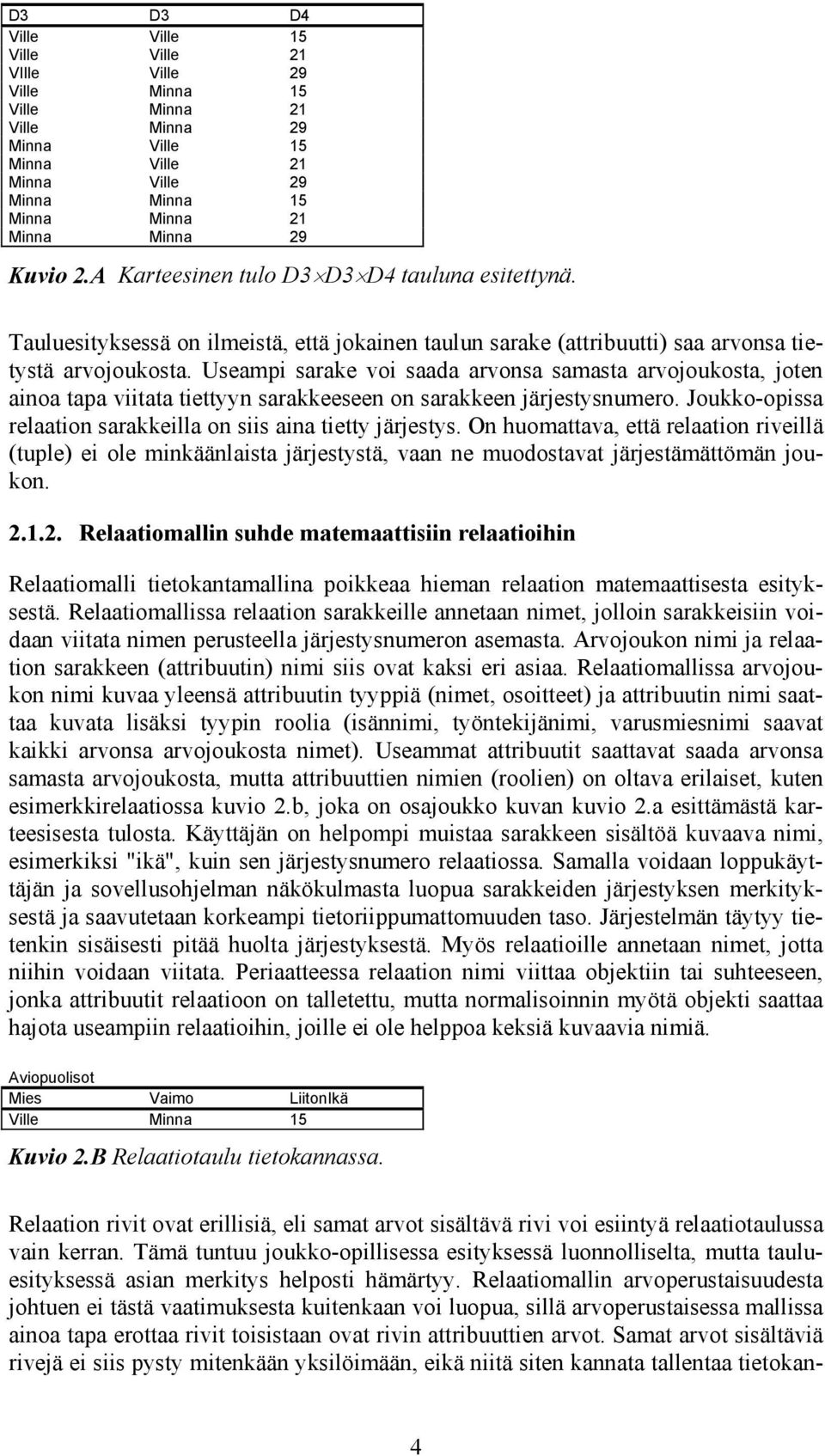 Useampi sarake voi saada arvonsa samasta arvojoukosta, joten ainoa tapa viitata tiettyyn sarakkeeseen on sarakkeen järjestysnumero. Joukko-opissa relaation sarakkeilla on siis aina tietty järjestys.