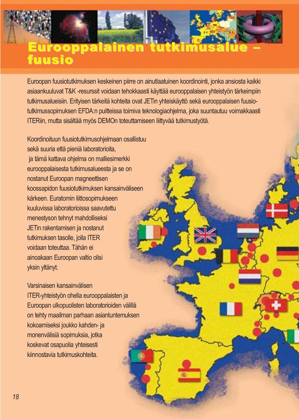 Erityisen tärkeitä kohteita ovat JETin yhteiskäyttö sekä eurooppalaisen fuusiotutkimussopimuksen EFDA:n puitteissa toimiva teknologiaohjelma, joka suuntautuu voimakkaasti ITERiin, mutta sisältää myös