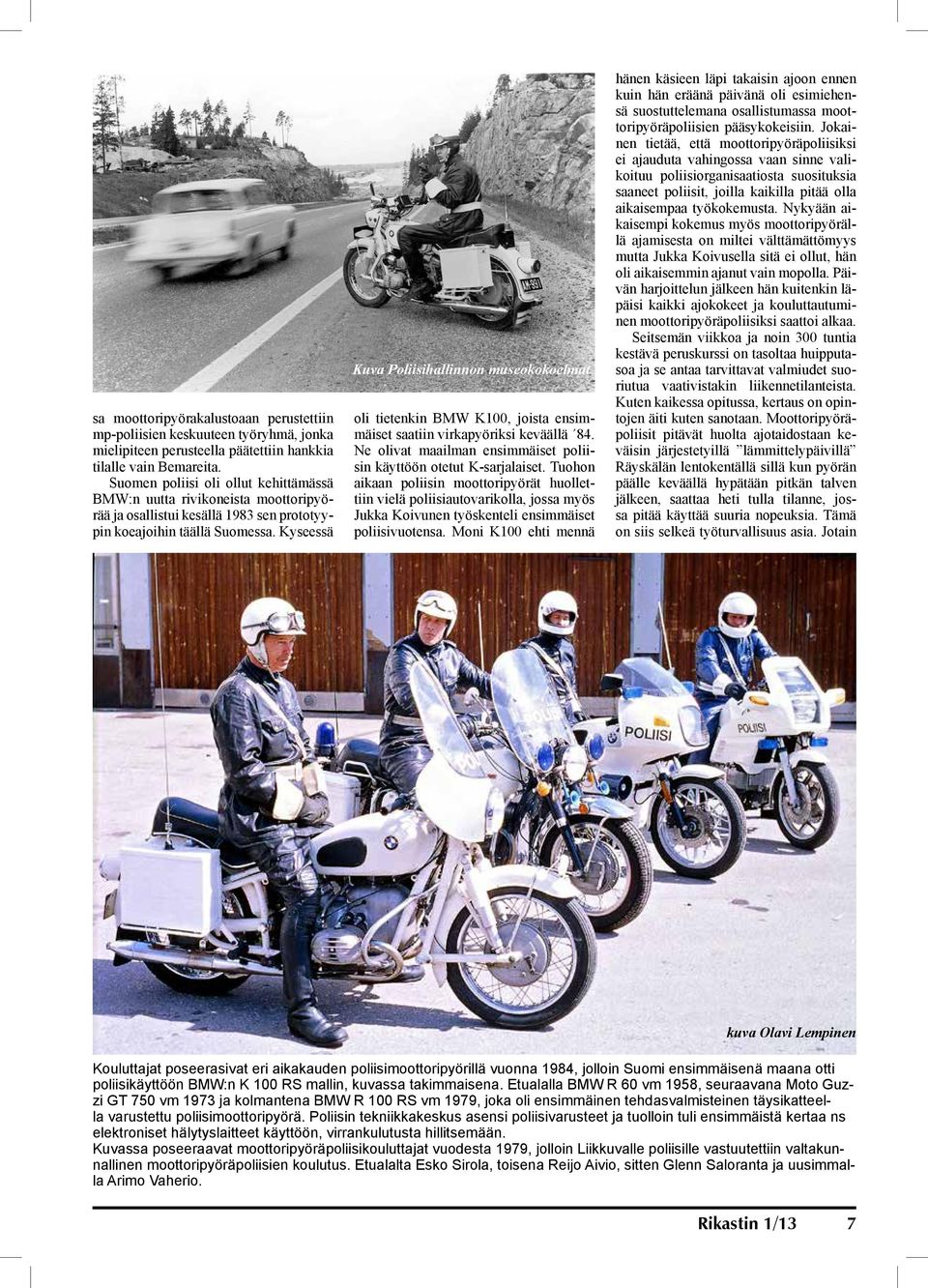 Kyseessä Kuva Poliisihallinnon museokokoelmat oli tietenkin BMW K100, joista ensimmäiset saatiin virkapyöriksi keväällä 84. Ne olivat maailman ensimmäiset poliisin käyttöön otetut K-sarjalaiset.