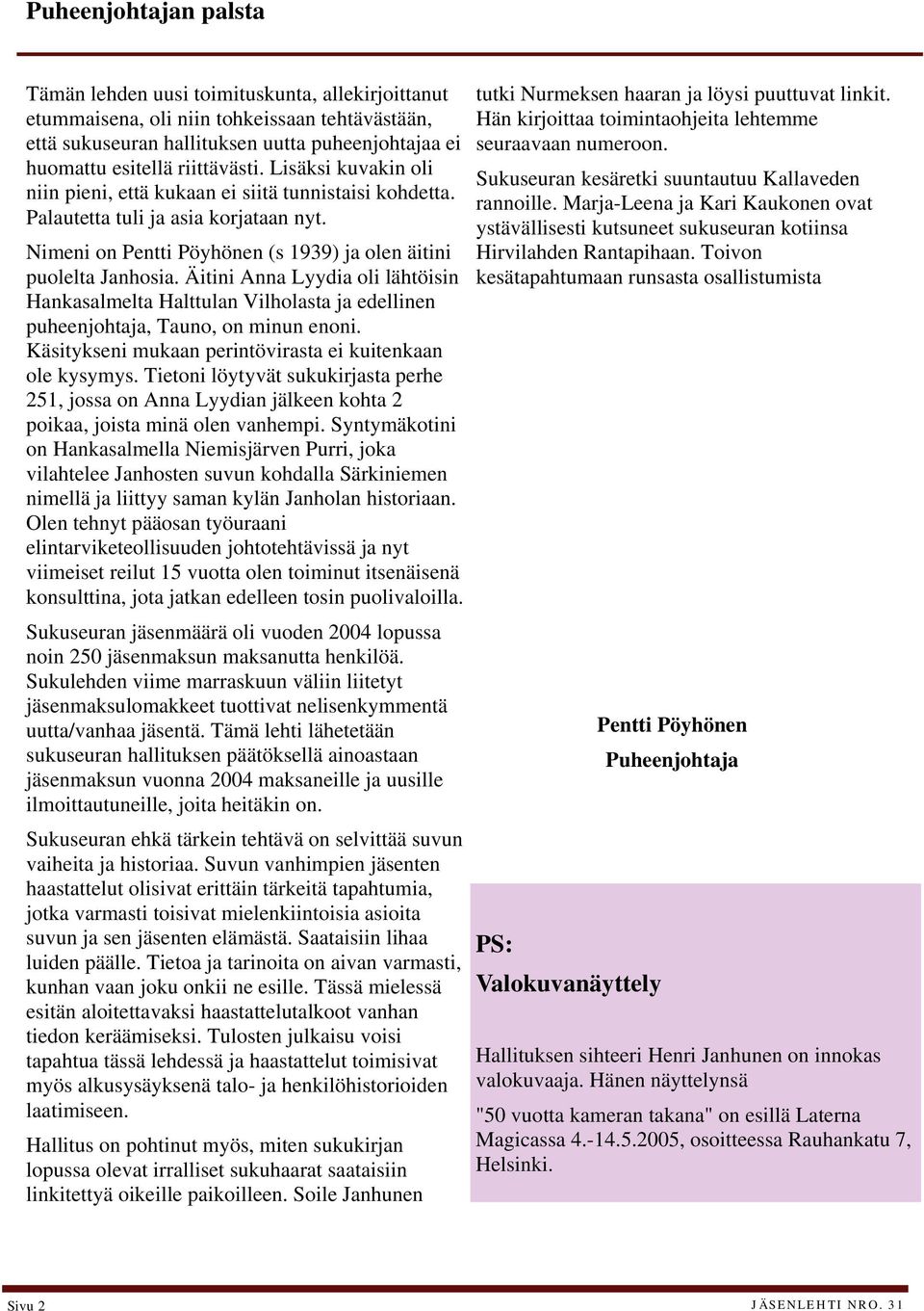 Äitini Anna Lyydia oli lähtöisin Hankasalmelta Halttulan Vilholasta ja edellinen puheenjohtaja, Tauno, on minun enoni. Käsitykseni mukaan perintövirasta ei kuitenkaan ole kysymys.