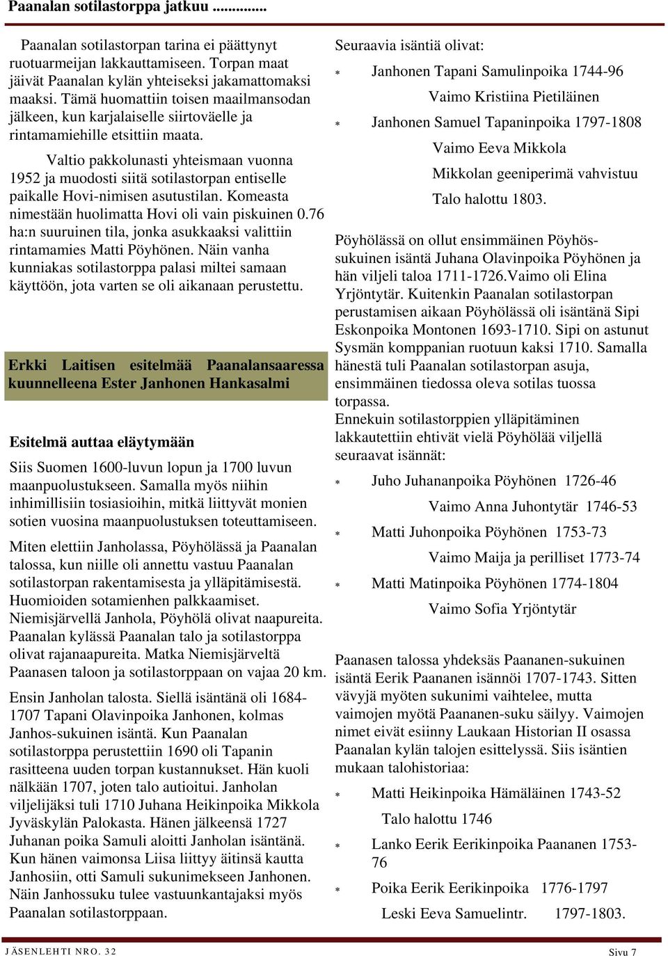 Valtio pakkolunasti yhteismaan vuonna 1952 ja muodosti siitä sotilastorpan entiselle paikalle Hovi-nimisen asutustilan. Komeasta nimestään huolimatta Hovi oli vain piskuinen 0.