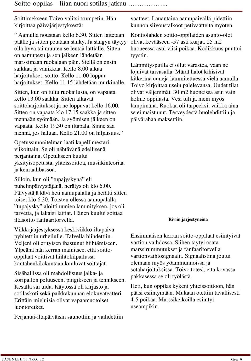 00 alkaa harjoitukset, soitto. Kello 11.00 loppuu harjoitukset. Kello 11.15 lähdetään murkinalle. Sitten, kun on tultu ruokailusta, on vapaata kello 13.00 saakka.