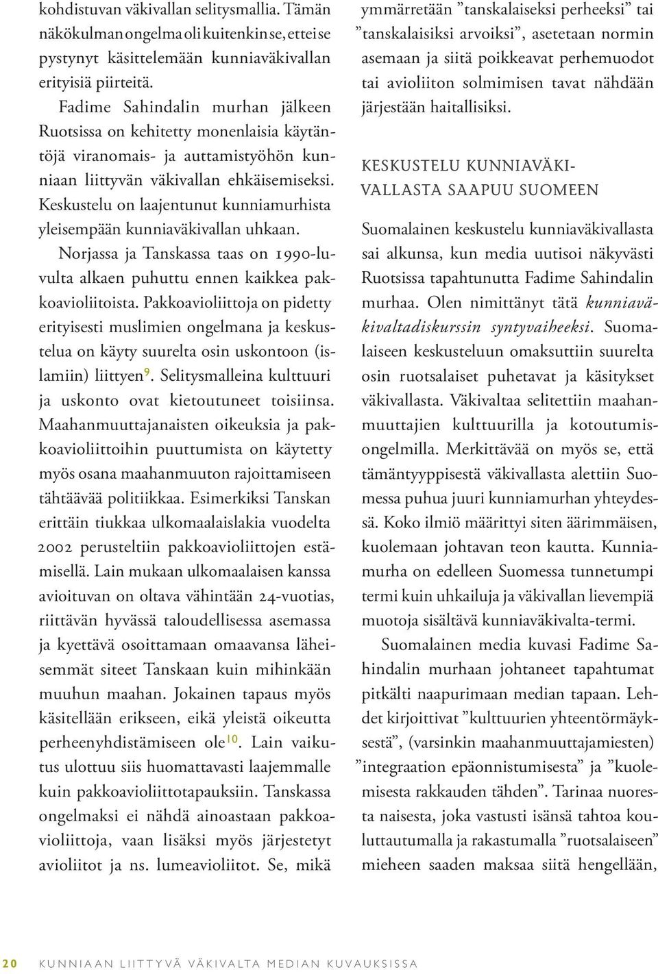 Keskustelu on laajentunut kunniamurhista yleisempään kunniaväkivallan uhkaan. Norjassa ja Tanskassa taas on 1990-luvulta alkaen puhuttu ennen kaikkea pakkoavioliitoista.