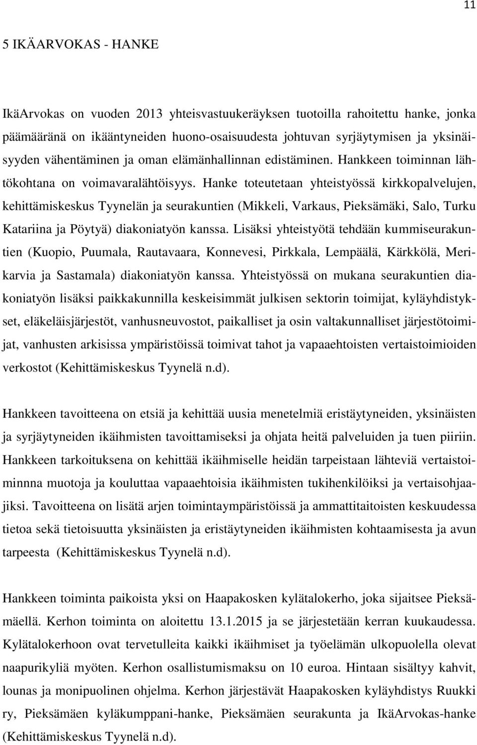 Hanke toteutetaan yhteistyössä kirkkopalvelujen, kehittämiskeskus Tyynelän ja seurakuntien (Mikkeli, Varkaus, Pieksämäki, Salo, Turku Katariina ja Pöytyä) diakoniatyön kanssa.