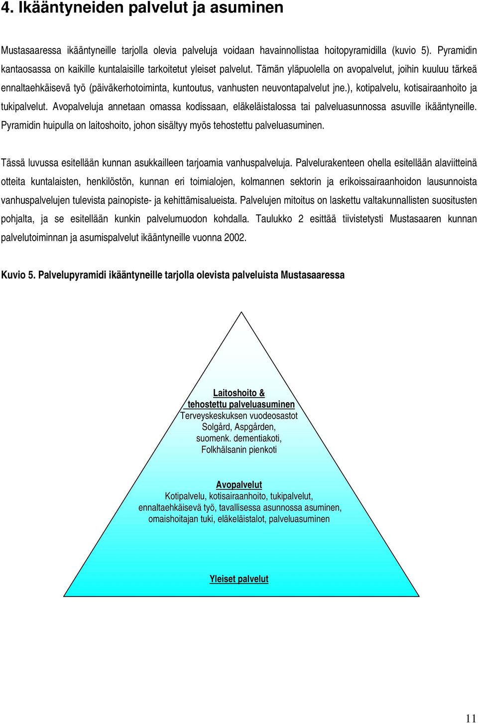 Tämän yläpuolella on avopalvelut, joihin kuuluu tärkeä ennaltaehkäisevä työ (päiväkerhotoiminta, kuntoutus, vanhusten neuvontapalvelut jne.), kotipalvelu, kotisairaanhoito ja tukipalvelut.