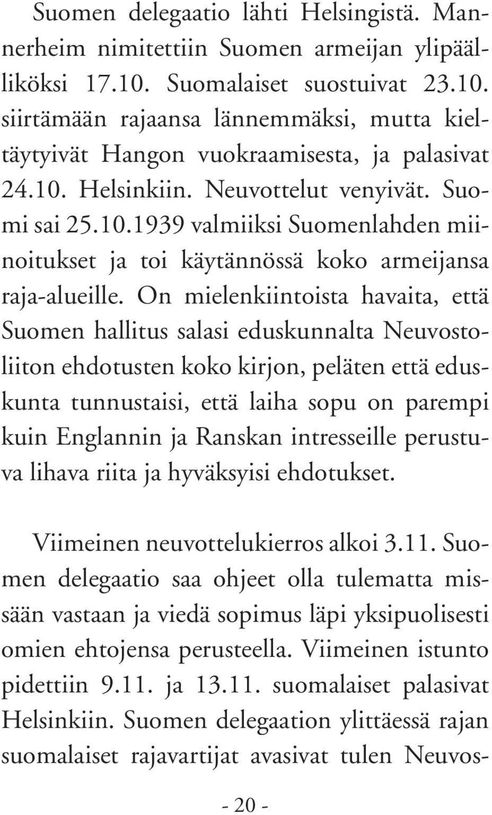 On mielenkiintoista havaita, että Suomen hallitus salasi eduskunnalta Neuvostoliiton ehdotusten koko kirjon, peläten että eduskunta tunnustaisi, että laiha sopu on parempi kuin Englannin ja Ranskan