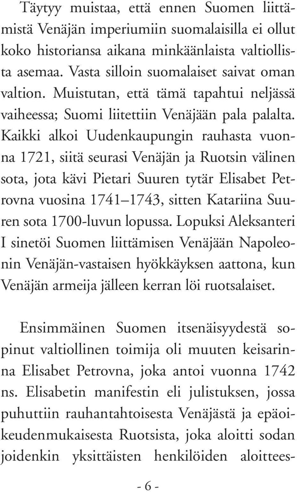 Kaikki alkoi Uudenkaupungin rauhasta vuonna 1721, siitä seurasi Venäjän ja Ruotsin välinen sota, jota kävi Pietari Suuren tytär Elisabet Petrovna vuosina 1741 1743, sitten Katariina Suuren sota
