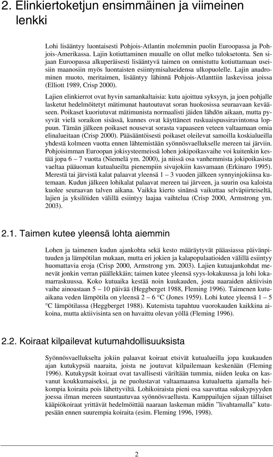 Sen sijaan Euroopassa alkuperäisesti lisääntyvä taimen on onnistuttu kotiuttamaan useisiin maanosiin myös luontaisten esiintymisalueidensa ulkopuolelle.
