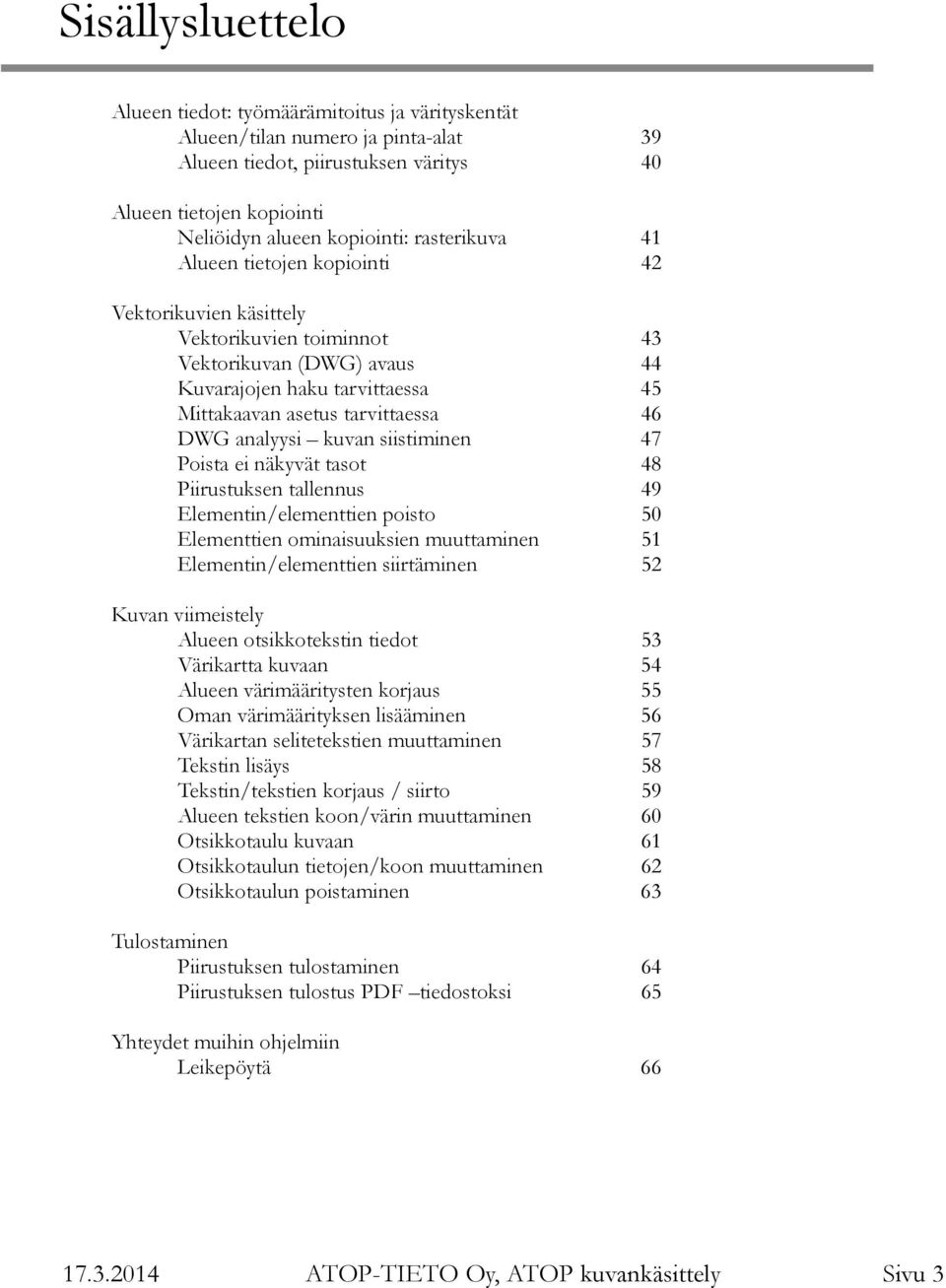 analyysi kuvan siistiminen 47 Poista ei näkyvät tasot 48 Piirustuksen tallennus 49 Elementin/elementtien poisto 50 Elementtien ominaisuuksien muuttaminen 51 Elementin/elementtien siirtäminen 52 Kuvan