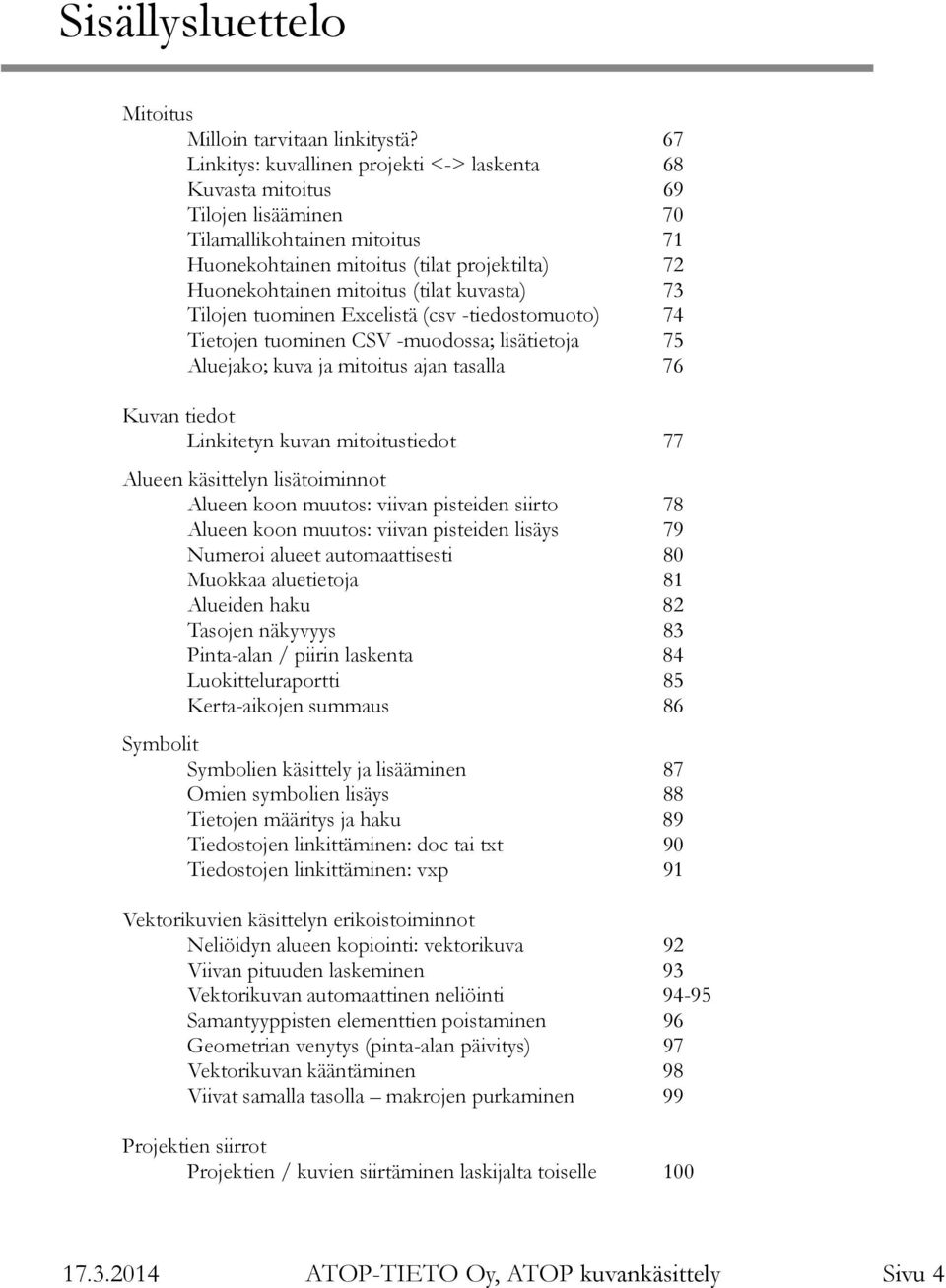 kuvasta) 73 Tilojen tuominen Excelistä (csv -tiedostomuoto) 74 Tietojen tuominen CSV -muodossa; lisätietoja 75 Aluejako; kuva ja mitoitus ajan tasalla 76 Kuvan tiedot Linkitetyn kuvan mitoitustiedot