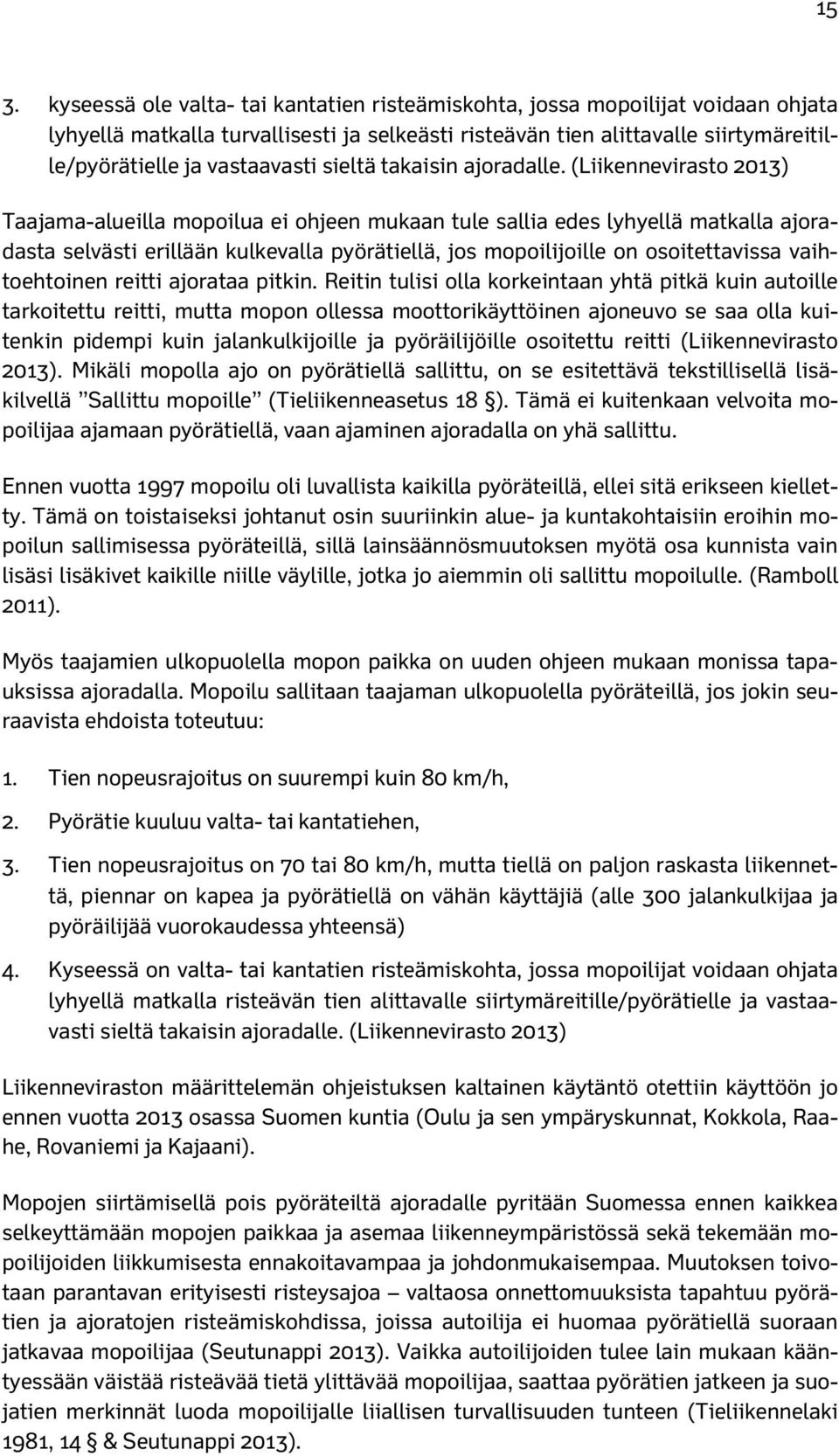 (Liikennevirasto 213) Taajama-alueilla mopoilua ei ohjeen mukaan tule sallia edes lyhyellä matkalla ajoradasta selvästi erillään kulkevalla pyörätiellä, jos mopoilijoille on osoitettavissa