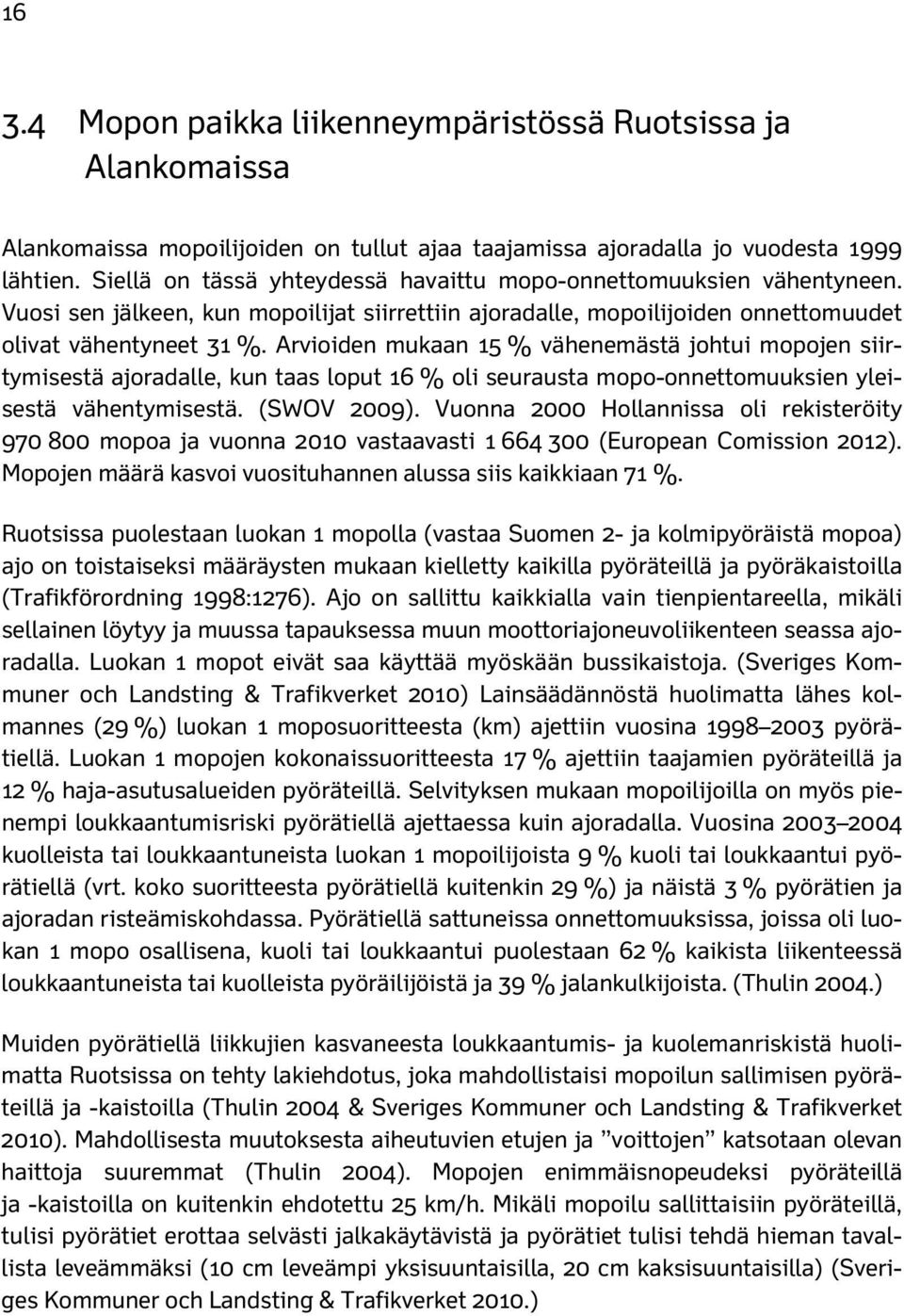 Arvioiden mukaan 15 % vähenemästä johtui mopojen siirtymisestä ajoradalle, kun taas loput 16 % oli seurausta mopo-onnettomuuksien yleisestä vähentymisestä. (SWOV 29).