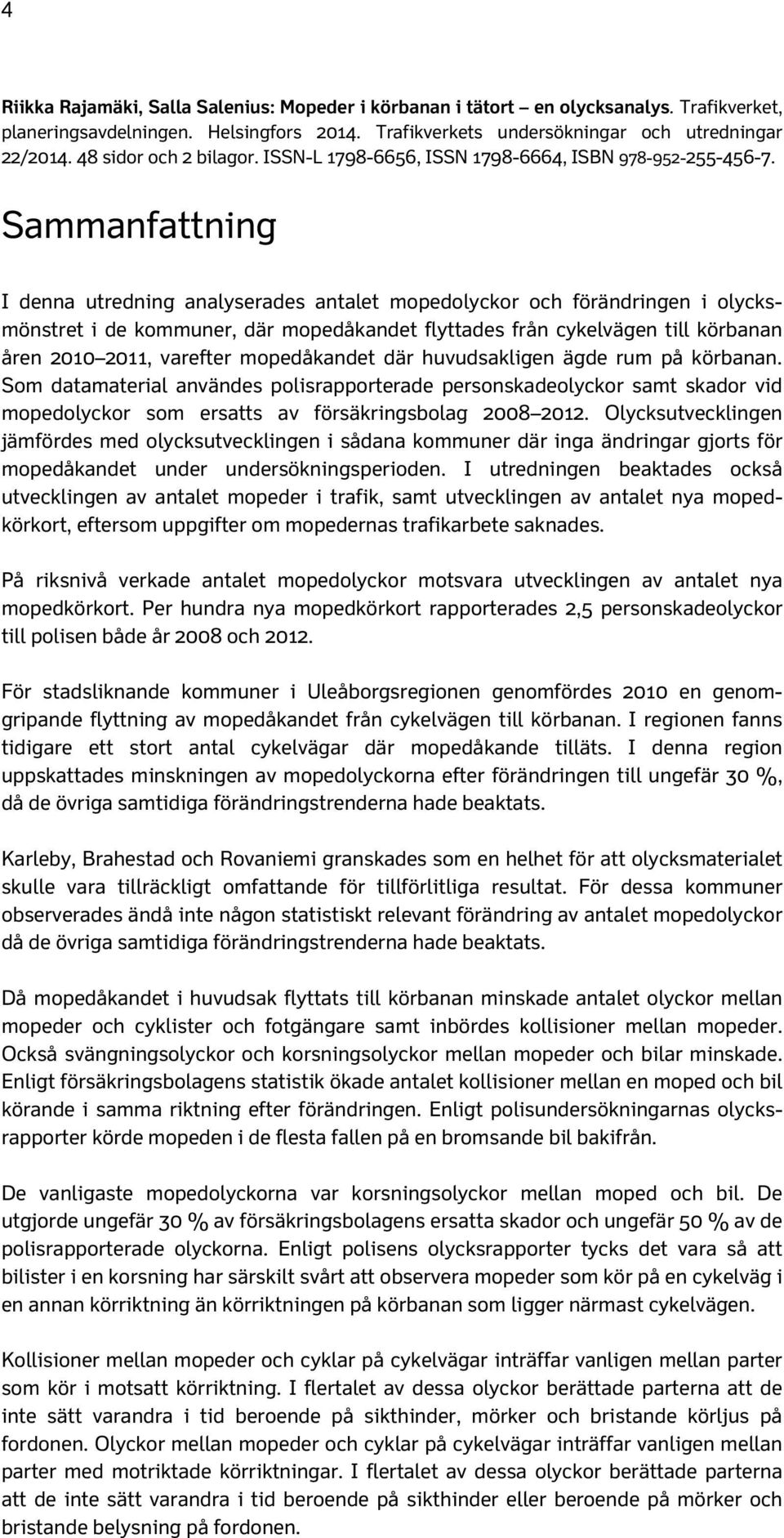 Sammanfattning I denna utredning analyserades antalet mopedolyckor och förändringen i olycksmönstret i de kommuner, där mopedåkandet flyttades från cykelvägen till körbanan åren 21 211, varefter