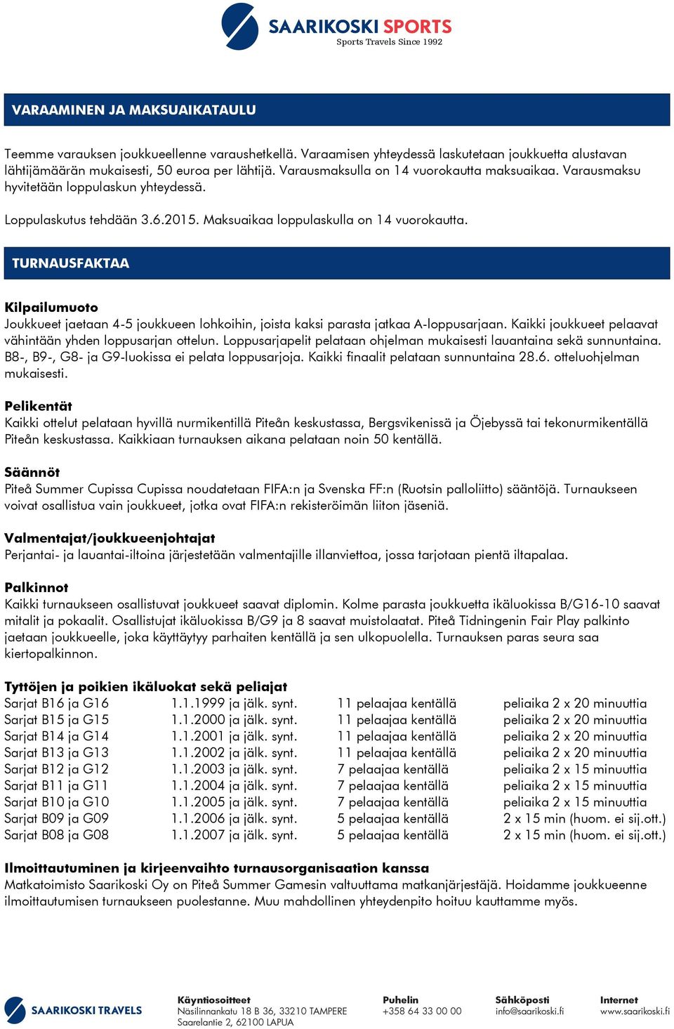 TURNAUSFAKTAA Kilpailumuoto Joukkueet jaetaan 4-5 joukkueen lohkoihin, joista kaksi parasta jatkaa A-loppusarjaan. Kaikki joukkueet pelaavat vähintään yhden loppusarjan ottelun.