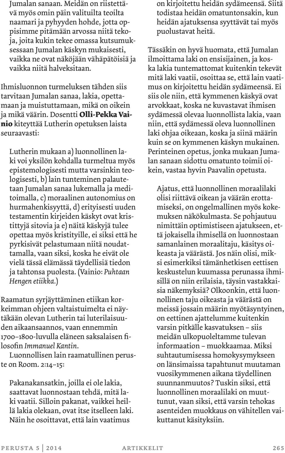 vaikka ne ovat näköjään vähäpätöisiä ja vaikka niitä halveksitaan. Ihmisluonnon turmeluksen tähden siis tarvitaan Jumalan sanaa, lakia, opettamaan ja muistuttamaan, mikä on oikein ja mikä väärin.