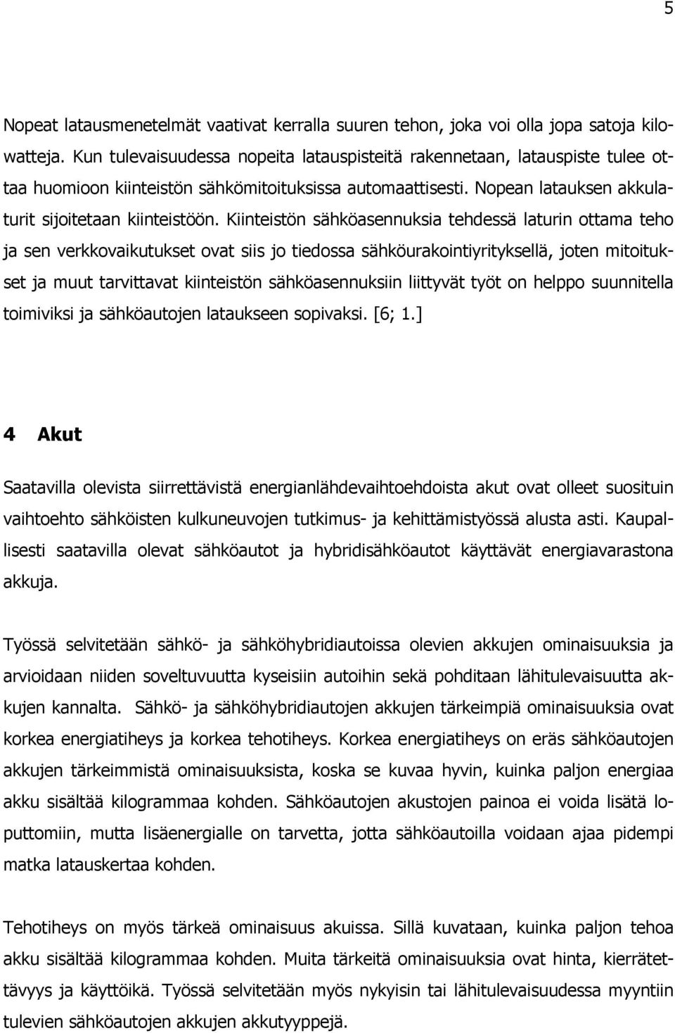 Kiinteistön sähköasennuksia tehdessä laturin ottama teho ja sen verkkovaikutukset ovat siis jo tiedossa sähköurakointiyrityksellä, joten mitoitukset ja muut tarvittavat kiinteistön sähköasennuksiin