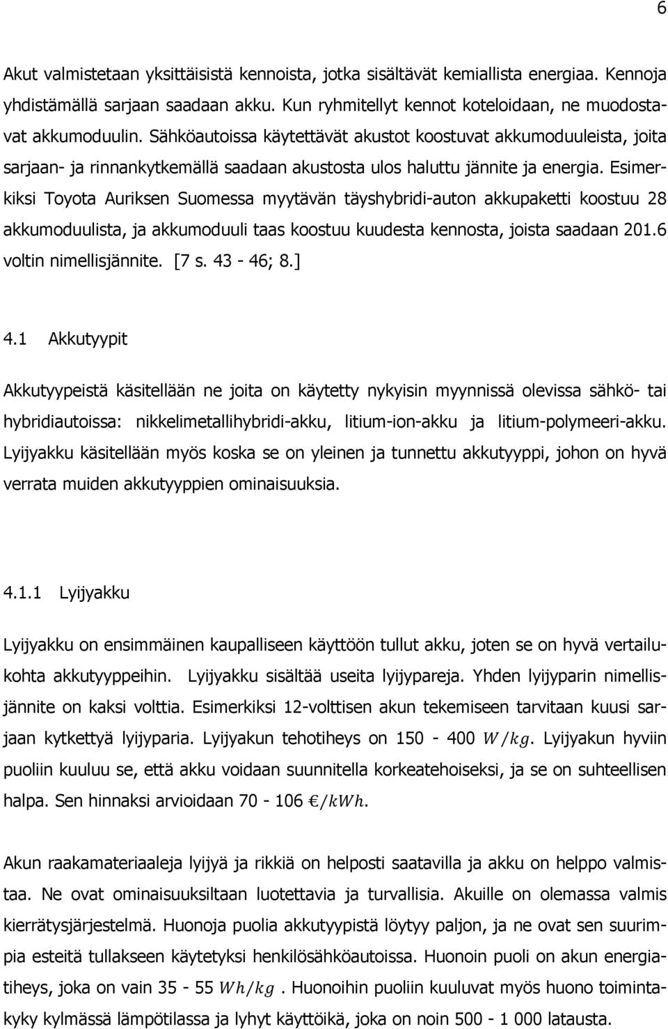 Esimerkiksi Toyota Auriksen Suomessa myytävän täyshybridi-auton akkupaketti koostuu 28 akkumoduulista, ja akkumoduuli taas koostuu kuudesta kennosta, joista saadaan 201.6 voltin nimellisjännite. [7 s.