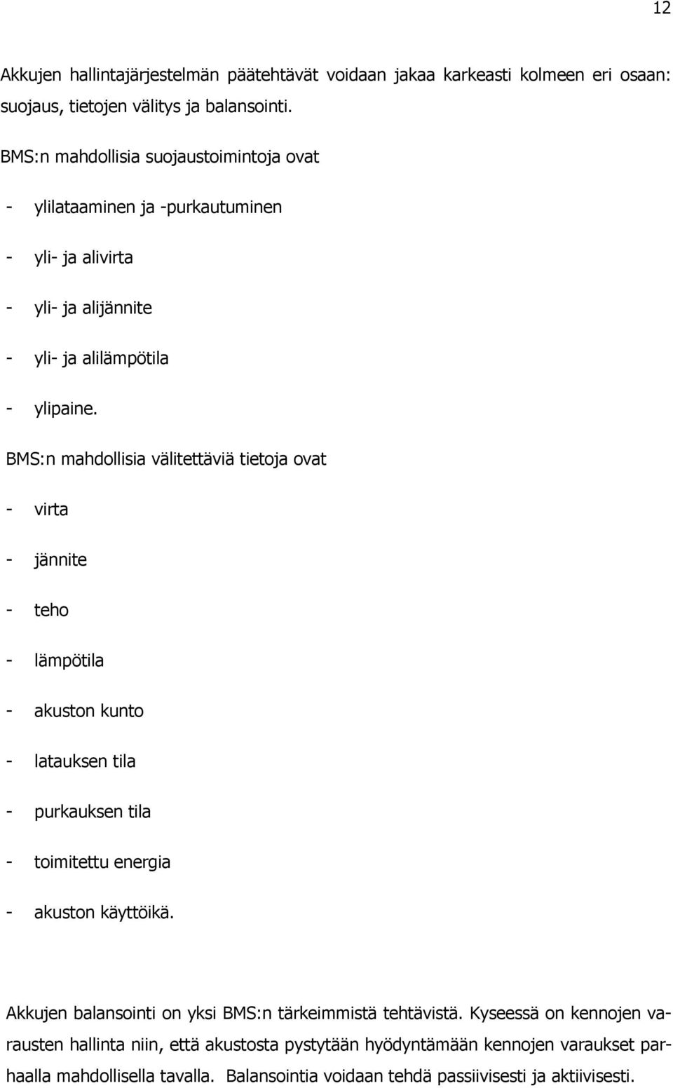 BMS:n mahdollisia välitettäviä tietoja ovat - virta - jännite - teho - lämpötila - akuston kunto - latauksen tila - purkauksen tila - toimitettu energia - akuston käyttöikä.