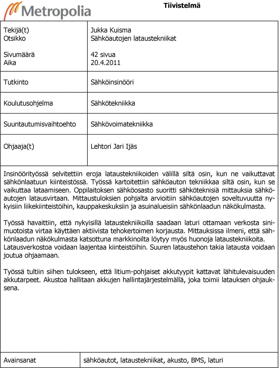 2011 Sähköinsinööri Koulutusohjelma Sähkötekniikka Suuntautumisvaihtoehto Sähkövoimatekniikka Ohjaaja(t) Lehtori Jari Ijäs Insinöörityössä selvitettiin eroja lataustekniikoiden välillä siltä osin,