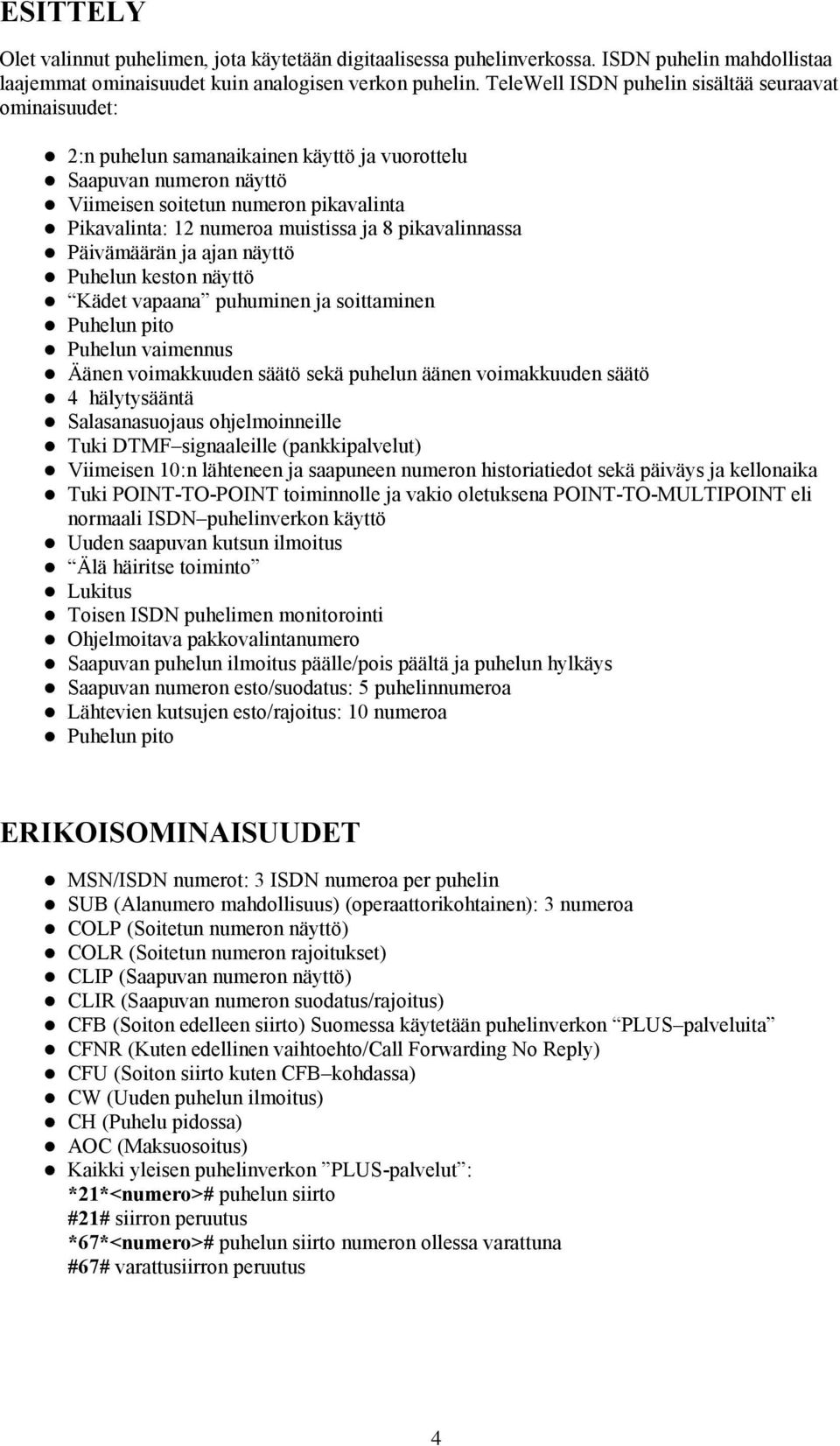 Pikavalinta: 12 numeroa muistissa ja 8 pikavalinnassa! Päivämäärän ja ajan näyttö! Puhelun keston näyttö! Kädet vapaana puhuminen ja soittaminen! Puhelun pito! Puhelun vaimennus!